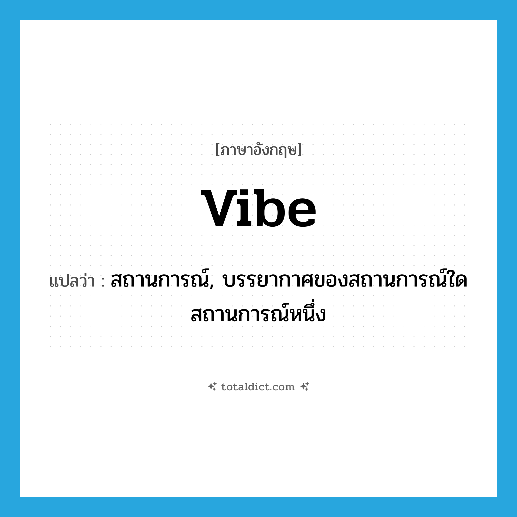 vibe แปลว่า?, คำศัพท์ภาษาอังกฤษ vibe แปลว่า สถานการณ์, บรรยากาศของสถานการณ์ใดสถานการณ์หนึ่ง ประเภท SL หมวด SL