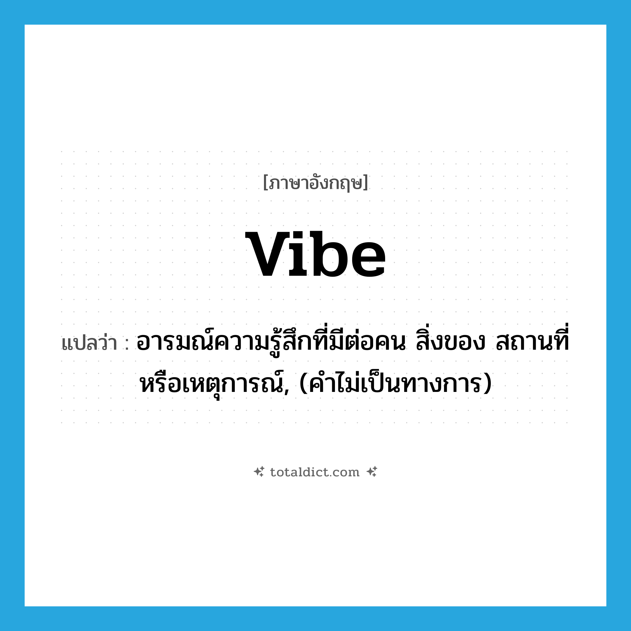 vibe แปลว่า?, คำศัพท์ภาษาอังกฤษ vibe แปลว่า อารมณ์ความรู้สึกที่มีต่อคน สิ่งของ สถานที่หรือเหตุการณ์, (คำไม่เป็นทางการ) ประเภท N หมวด N