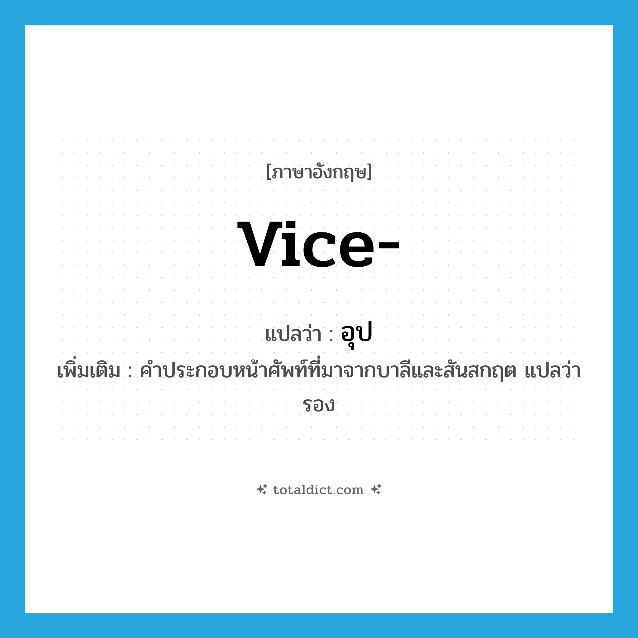 vice แปลว่า?, คำศัพท์ภาษาอังกฤษ vice- แปลว่า อุป ประเภท FIXP เพิ่มเติม คำประกอบหน้าศัพท์ที่มาจากบาลีและสันสกฤต แปลว่า รอง หมวด FIXP