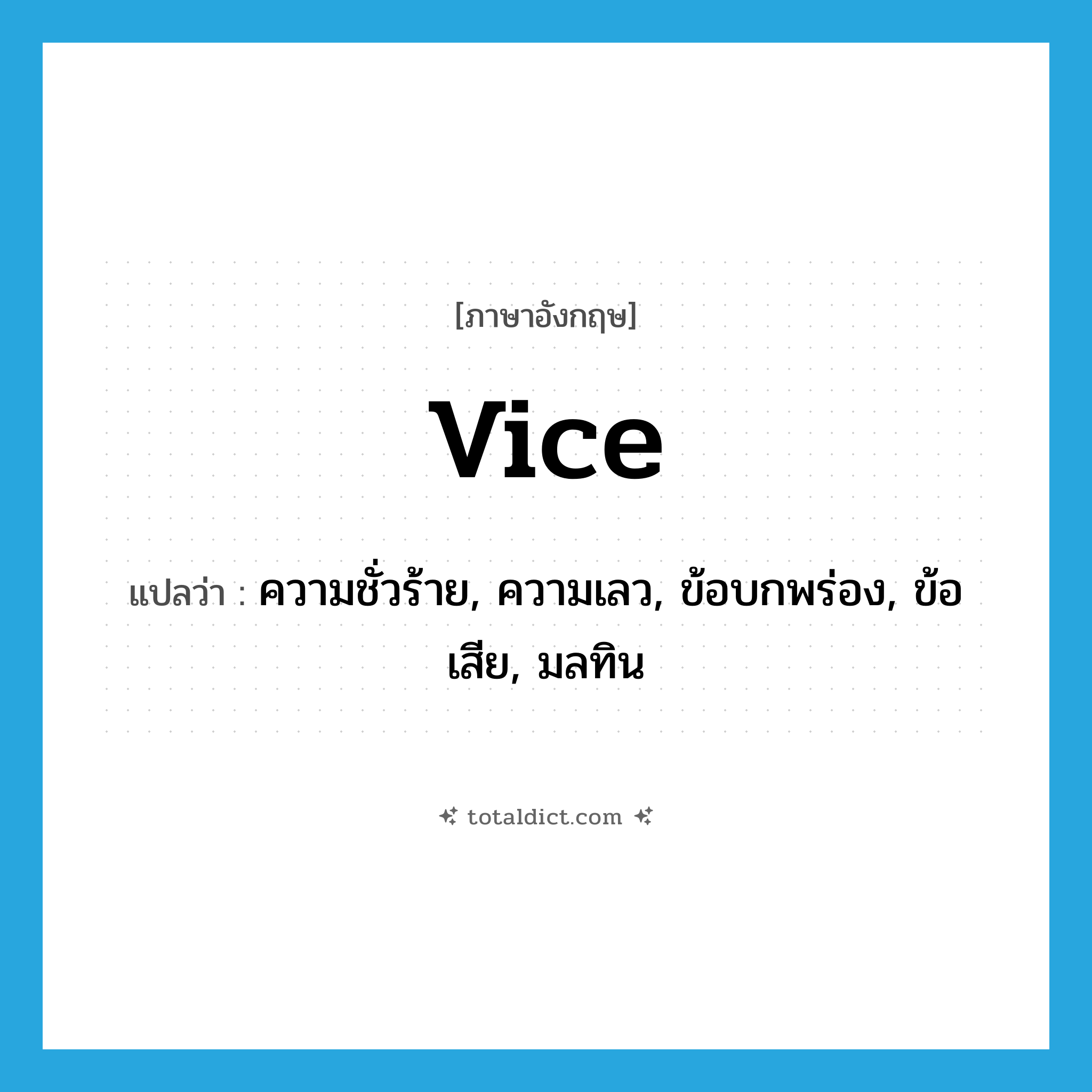 vice แปลว่า?, คำศัพท์ภาษาอังกฤษ vice แปลว่า ความชั่วร้าย, ความเลว, ข้อบกพร่อง, ข้อเสีย, มลทิน ประเภท N หมวด N