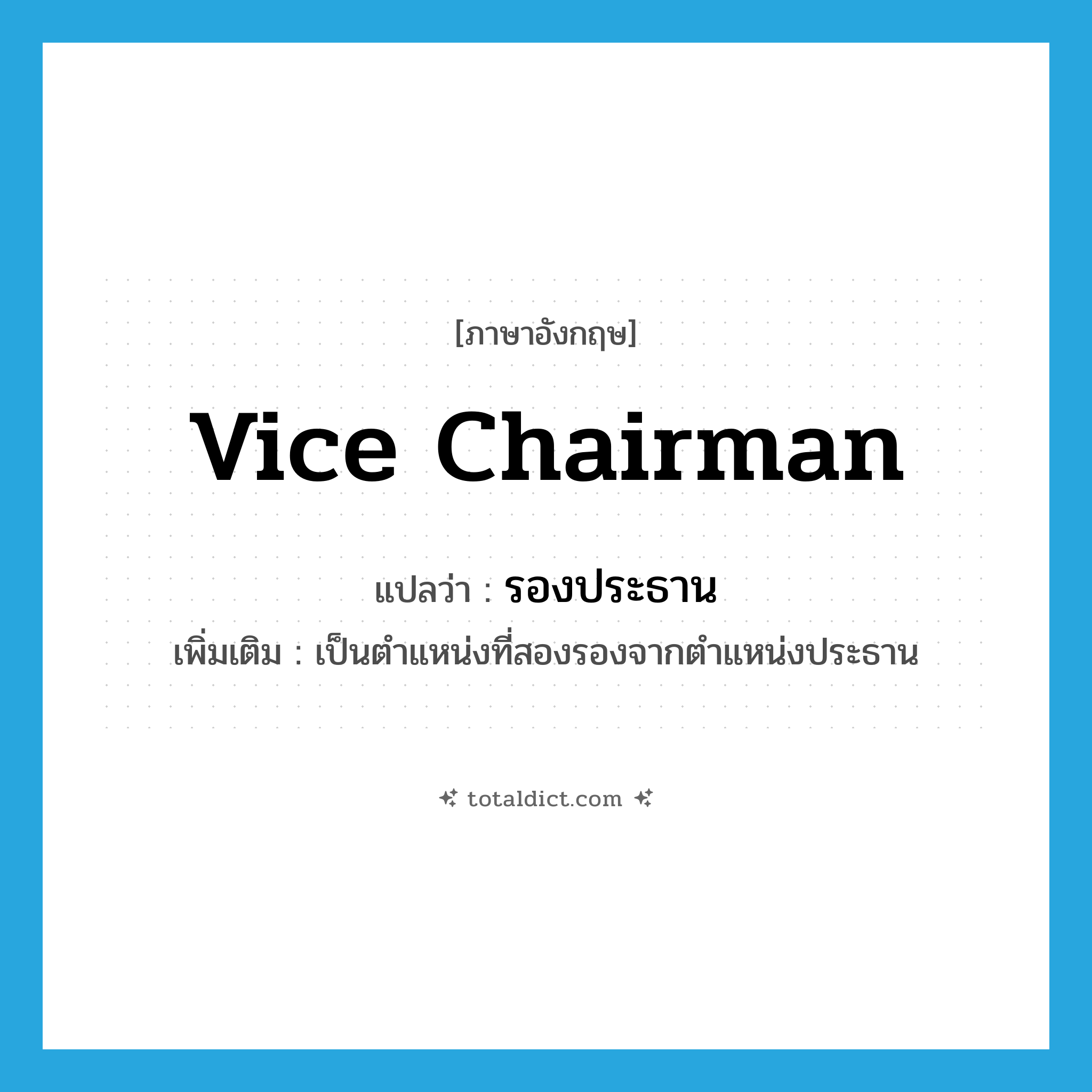 vice-chairman แปลว่า?, คำศัพท์ภาษาอังกฤษ vice chairman แปลว่า รองประธาน ประเภท N เพิ่มเติม เป็นตำแหน่งที่สองรองจากตำแหน่งประธาน หมวด N