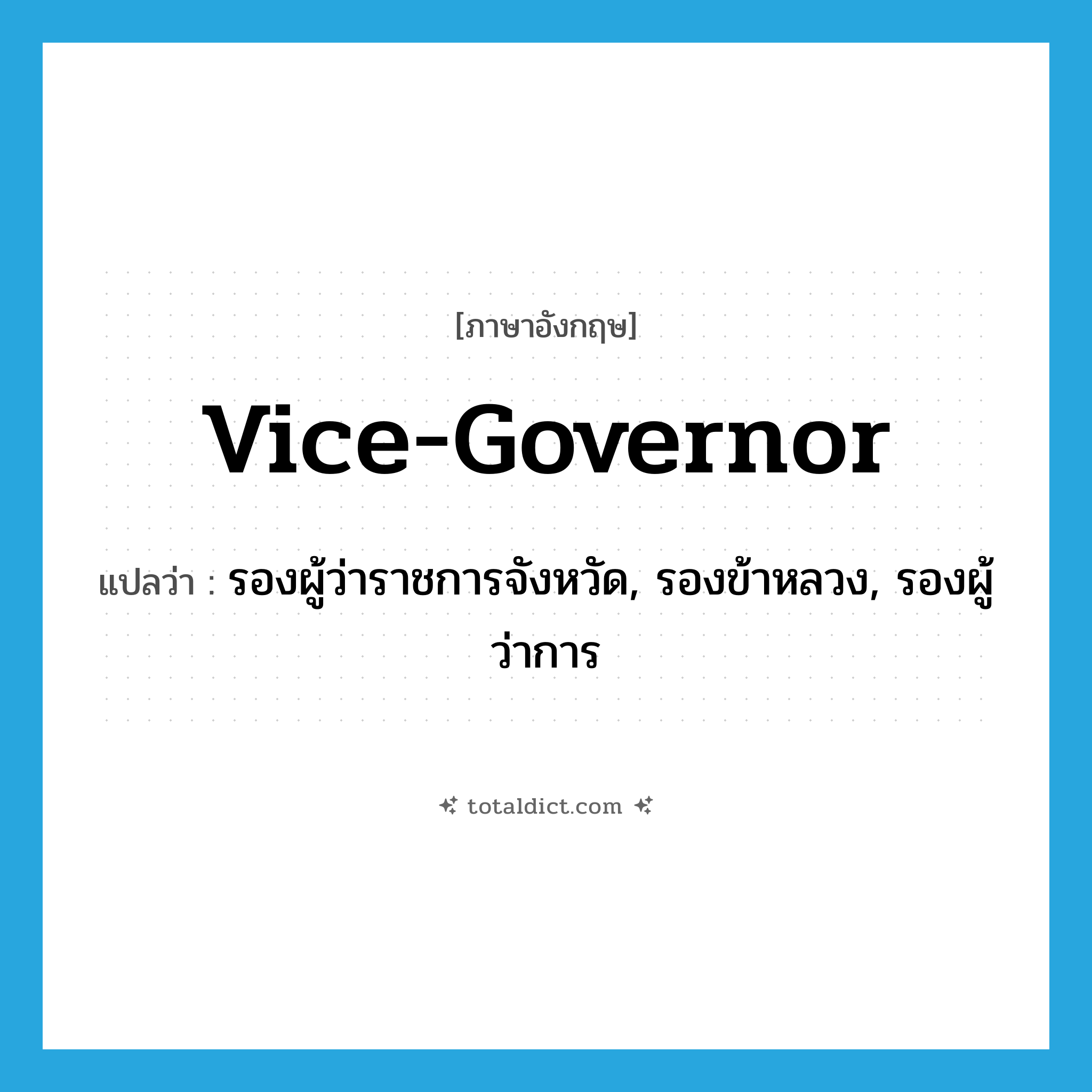 vice-governor แปลว่า?, คำศัพท์ภาษาอังกฤษ vice-governor แปลว่า รองผู้ว่าราชการจังหวัด, รองข้าหลวง, รองผู้ว่าการ ประเภท N หมวด N