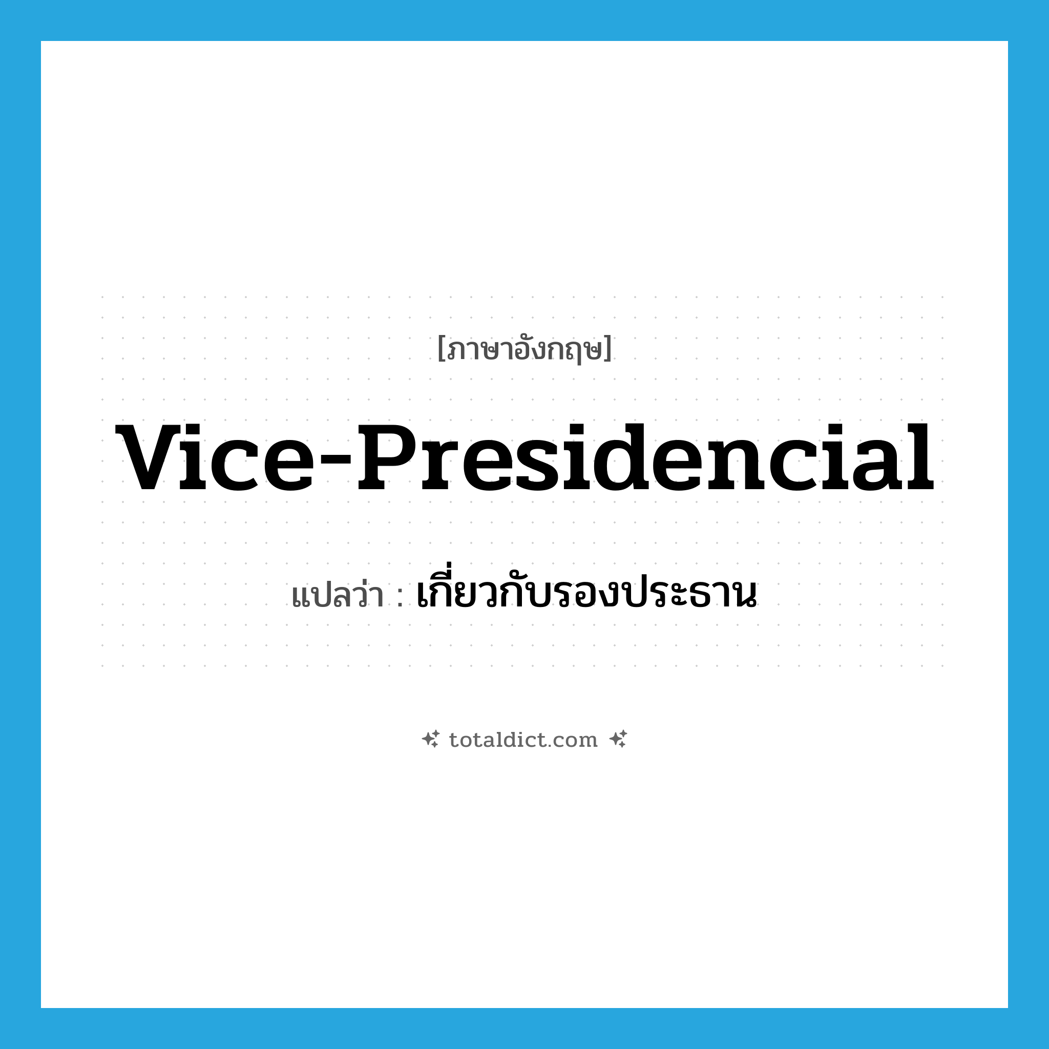 vice-presidencial แปลว่า?, คำศัพท์ภาษาอังกฤษ vice-presidencial แปลว่า เกี่ยวกับรองประธาน ประเภท ADJ หมวด ADJ