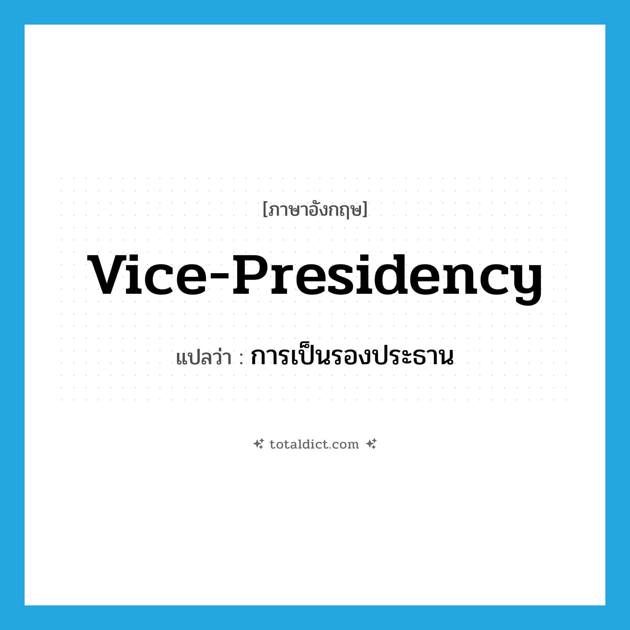 vice-presidency แปลว่า?, คำศัพท์ภาษาอังกฤษ vice-presidency แปลว่า การเป็นรองประธาน ประเภท N หมวด N