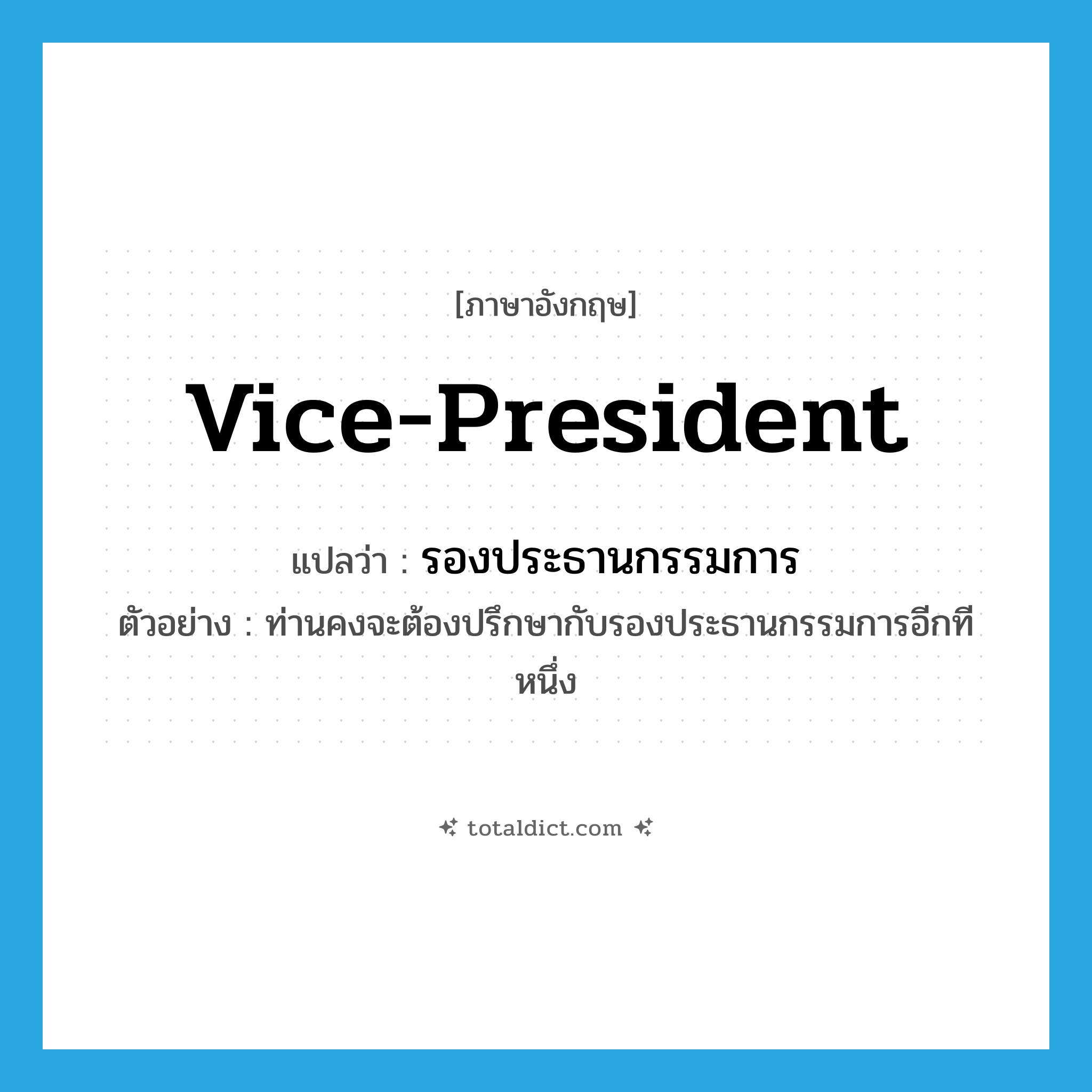 vice-president แปลว่า?, คำศัพท์ภาษาอังกฤษ vice-president แปลว่า รองประธานกรรมการ ประเภท N ตัวอย่าง ท่านคงจะต้องปรึกษากับรองประธานกรรมการอีกทีหนึ่ง หมวด N