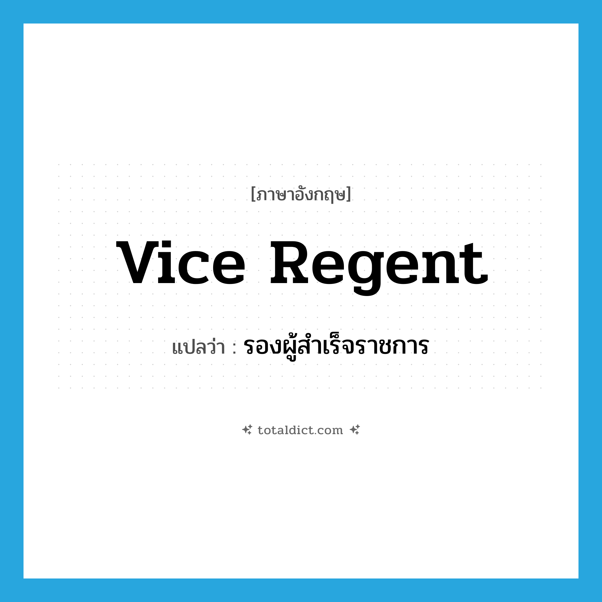 vice regent แปลว่า?, คำศัพท์ภาษาอังกฤษ vice regent แปลว่า รองผู้สำเร็จราชการ ประเภท N หมวด N