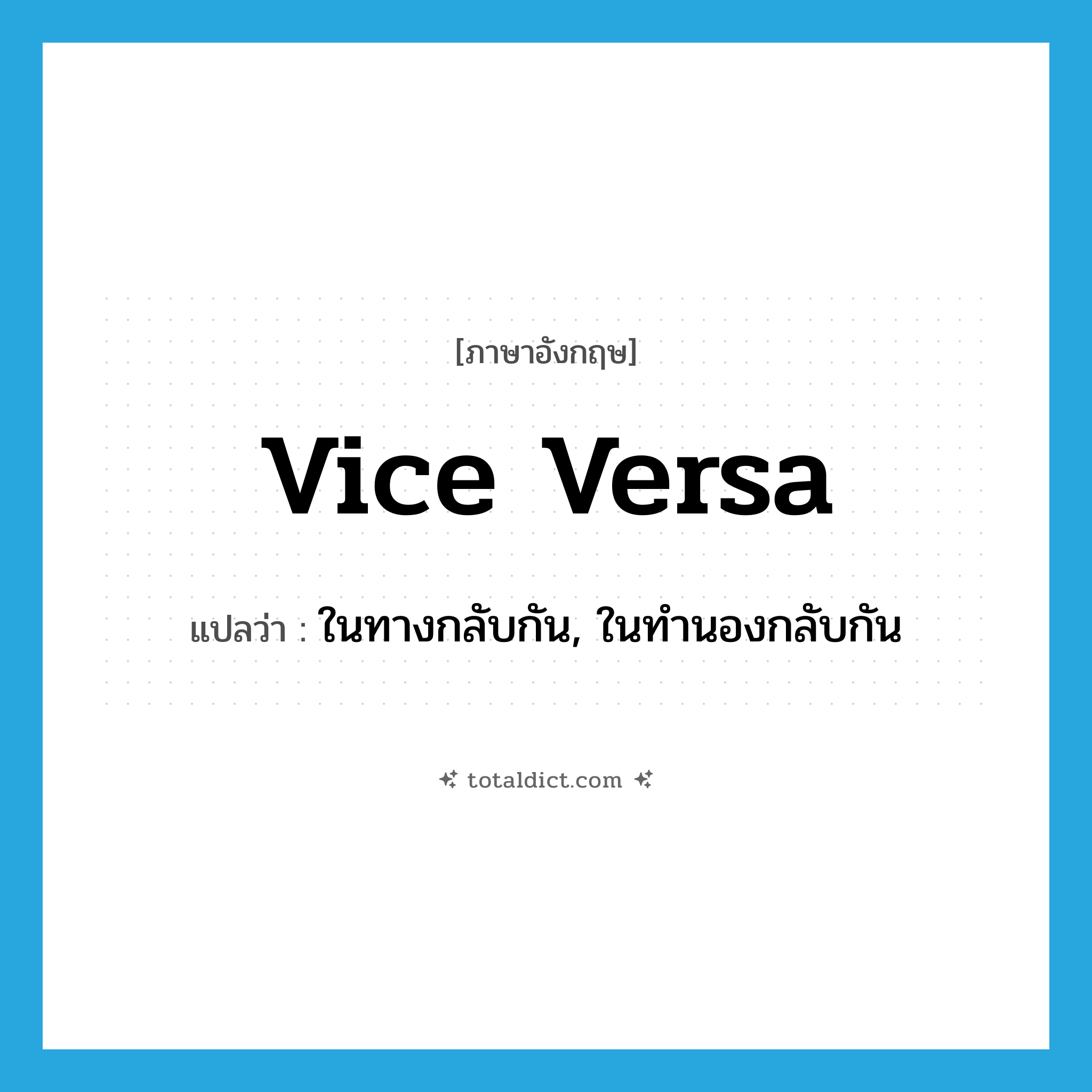 vice versa แปลว่า?, คำศัพท์ภาษาอังกฤษ vice versa แปลว่า ในทางกลับกัน, ในทำนองกลับกัน ประเภท ADV หมวด ADV