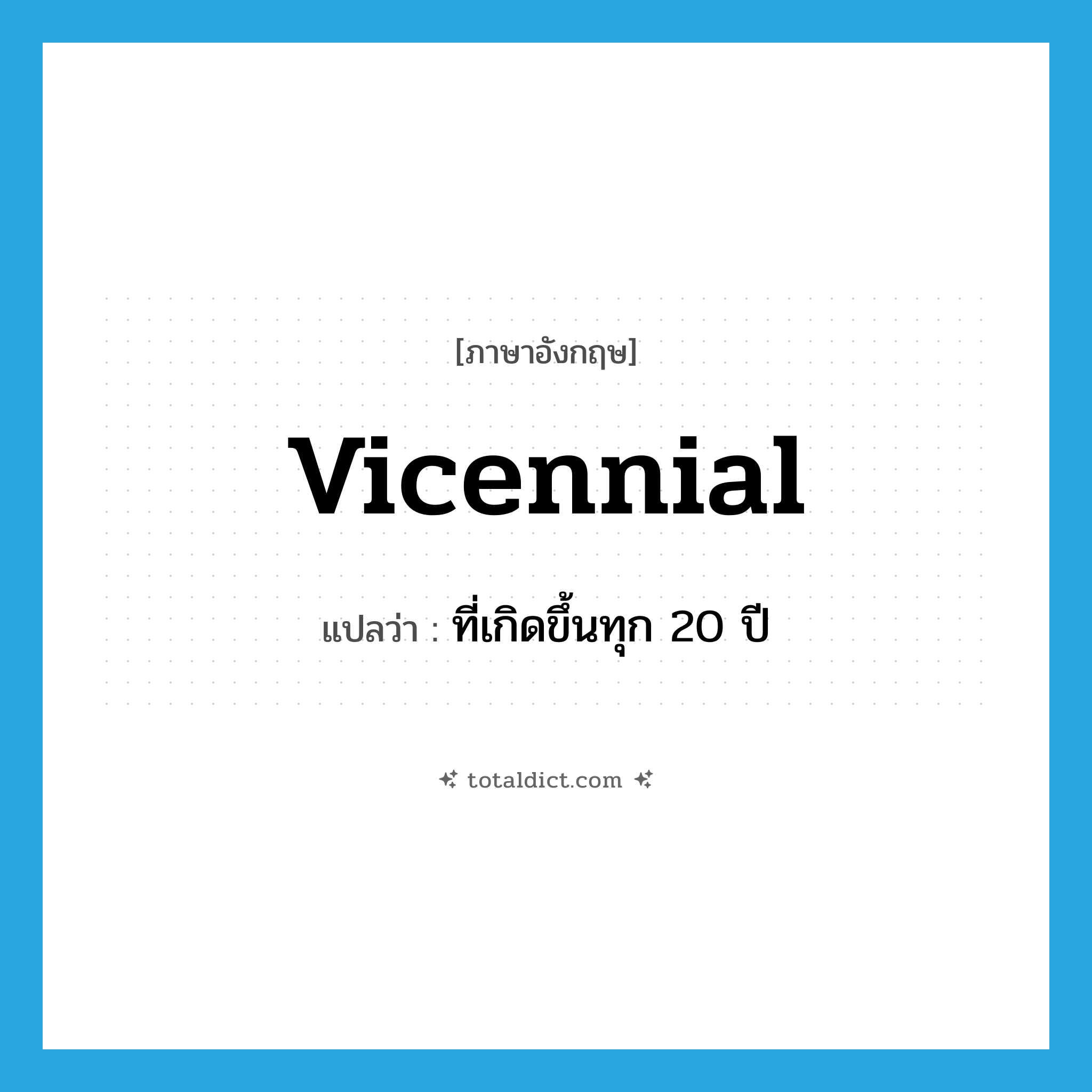 vicennial แปลว่า?, คำศัพท์ภาษาอังกฤษ vicennial แปลว่า ที่เกิดขึ้นทุก 20 ปี ประเภท ADJ หมวด ADJ