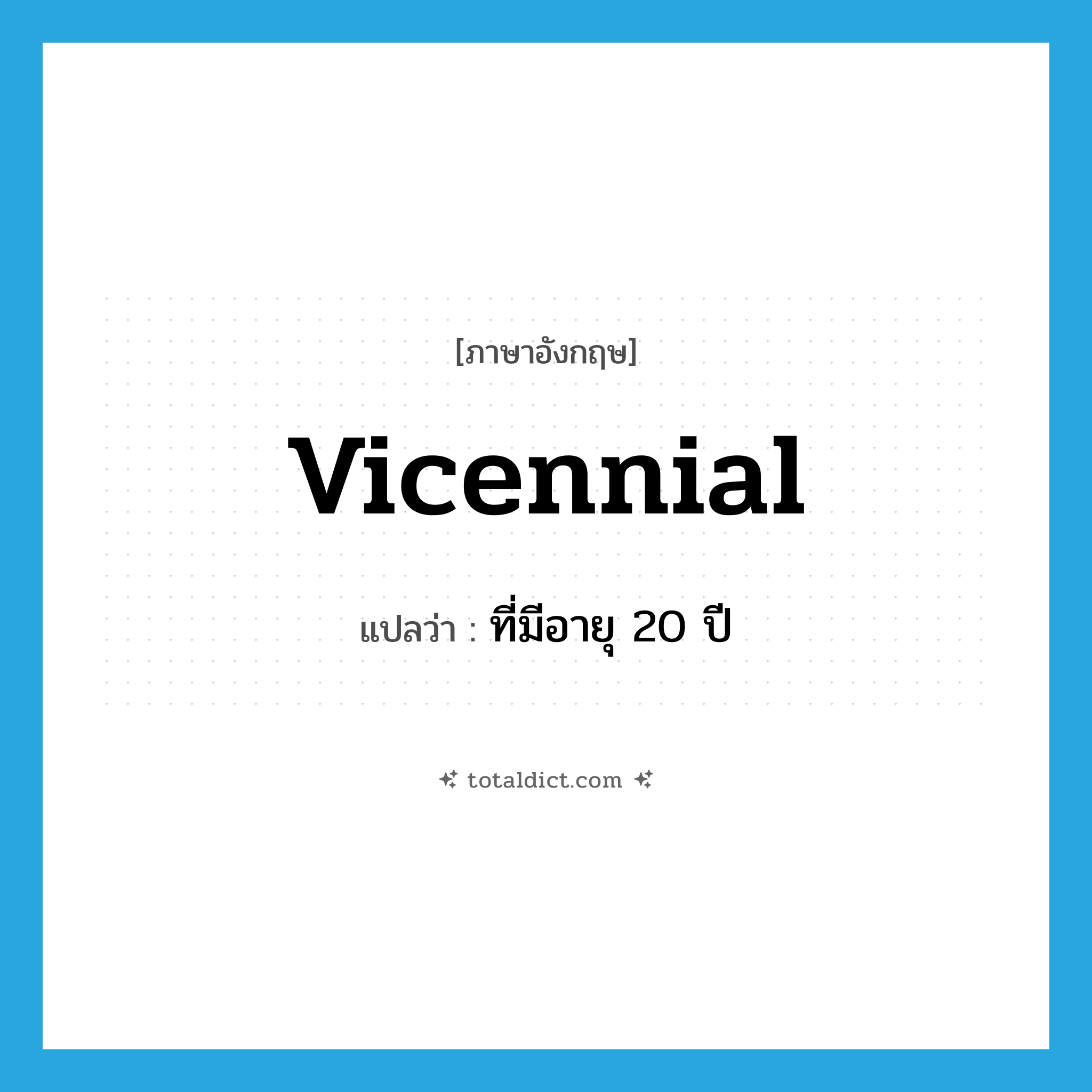 vicennial แปลว่า?, คำศัพท์ภาษาอังกฤษ vicennial แปลว่า ที่มีอายุ 20 ปี ประเภท ADJ หมวด ADJ