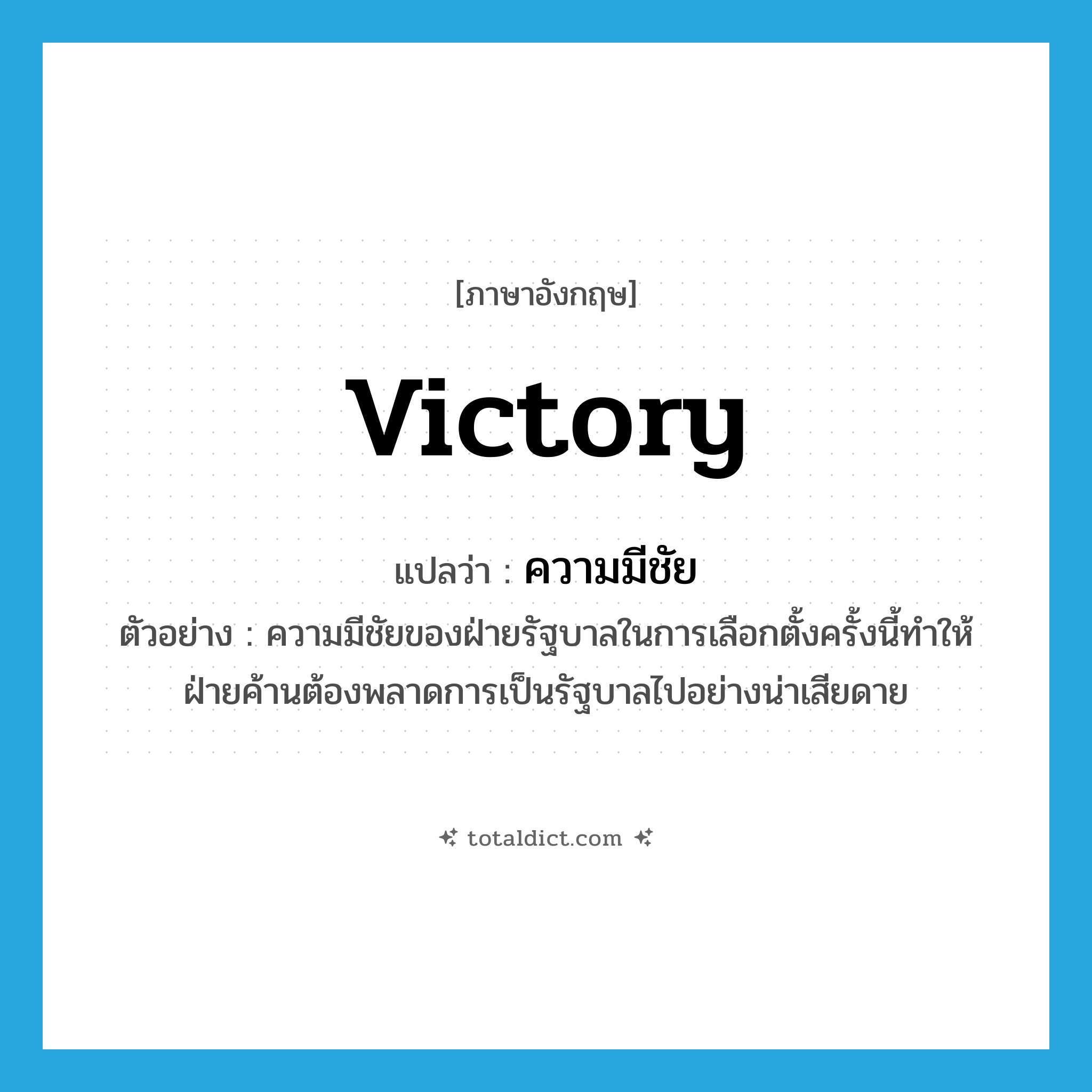 victory แปลว่า?, คำศัพท์ภาษาอังกฤษ victory แปลว่า ความมีชัย ประเภท N ตัวอย่าง ความมีชัยของฝ่ายรัฐบาลในการเลือกตั้งครั้งนี้ทำให้ฝ่ายค้านต้องพลาดการเป็นรัฐบาลไปอย่างน่าเสียดาย หมวด N