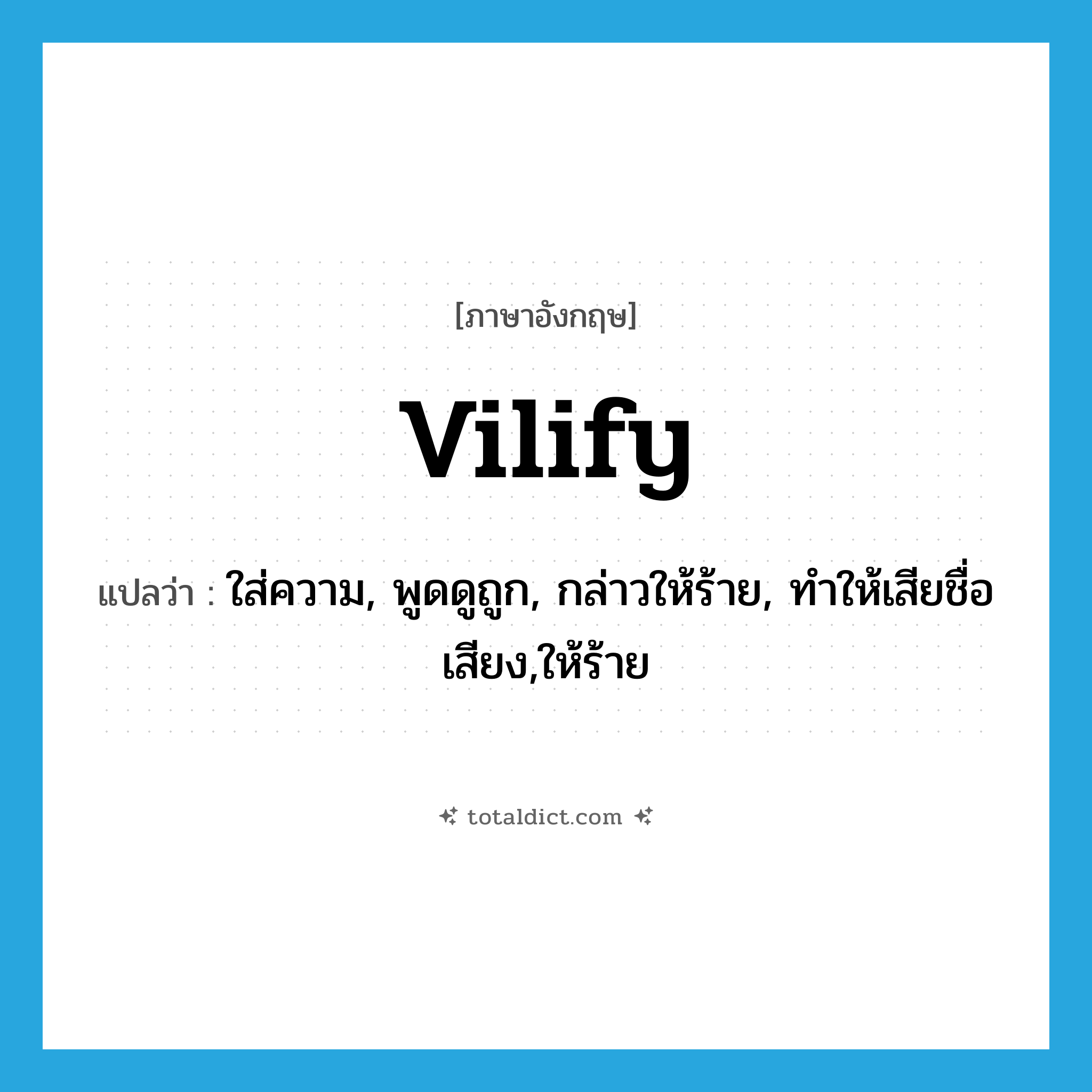 vilify แปลว่า?, คำศัพท์ภาษาอังกฤษ vilify แปลว่า ใส่ความ, พูดดูถูก, กล่าวให้ร้าย, ทำให้เสียชื่อเสียง,ให้ร้าย ประเภท VT หมวด VT