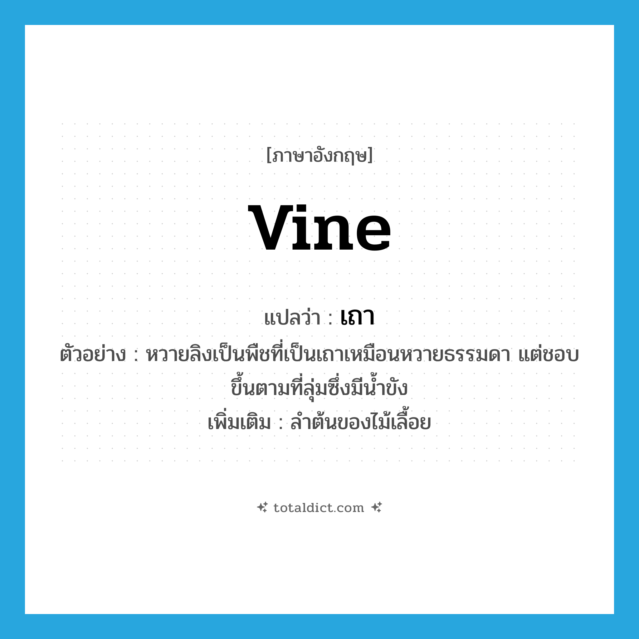 vine แปลว่า?, คำศัพท์ภาษาอังกฤษ vine แปลว่า เถา ประเภท N ตัวอย่าง หวายลิงเป็นพืชที่เป็นเถาเหมือนหวายธรรมดา แต่ชอบขึ้นตามที่ลุ่มซึ่งมีน้ำขัง เพิ่มเติม ลำต้นของไม้เลื้อย หมวด N