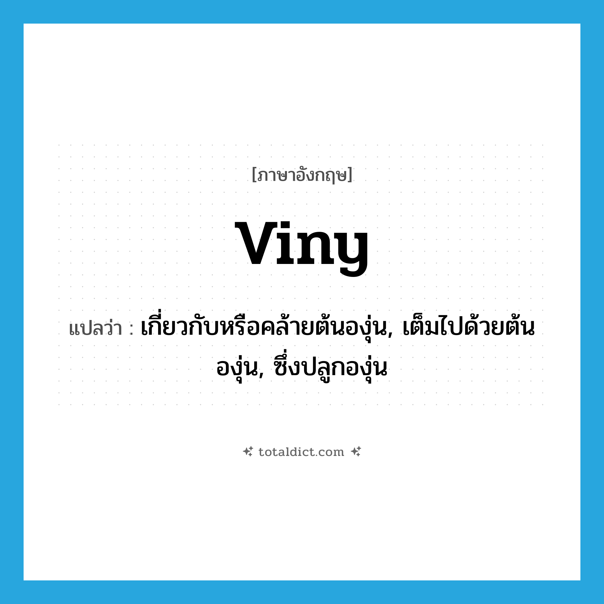 viny แปลว่า?, คำศัพท์ภาษาอังกฤษ viny แปลว่า เกี่ยวกับหรือคล้ายต้นองุ่น, เต็มไปด้วยต้นองุ่น, ซึ่งปลูกองุ่น ประเภท ADJ หมวด ADJ