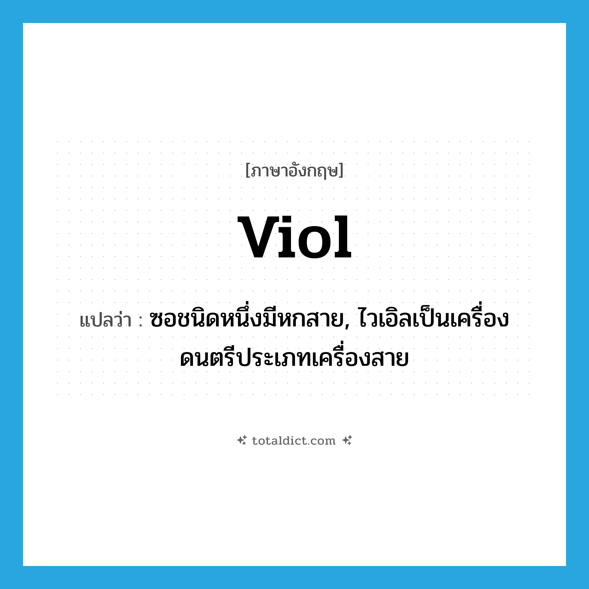 viol แปลว่า?, คำศัพท์ภาษาอังกฤษ viol แปลว่า ซอชนิดหนึ่งมีหกสาย, ไวเอิลเป็นเครื่องดนตรีประเภทเครื่องสาย ประเภท N หมวด N