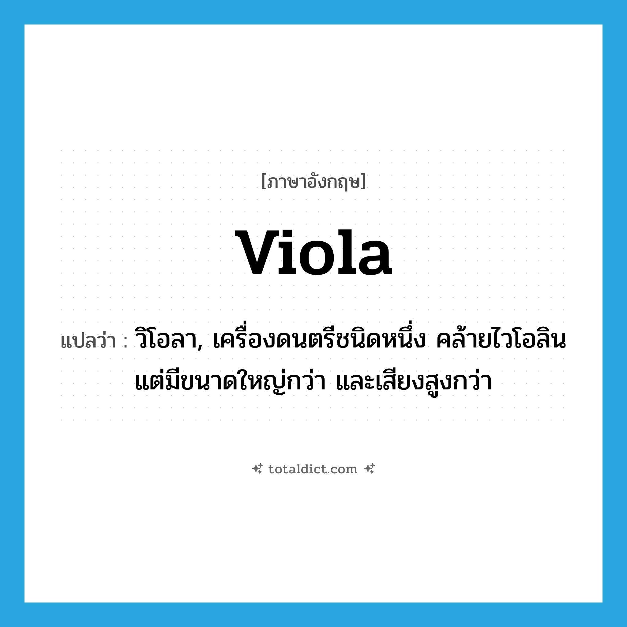 viola แปลว่า?, คำศัพท์ภาษาอังกฤษ viola แปลว่า วิโอลา, เครื่องดนตรีชนิดหนึ่ง คล้ายไวโอลิน แต่มีขนาดใหญ่กว่า และเสียงสูงกว่า ประเภท N หมวด N