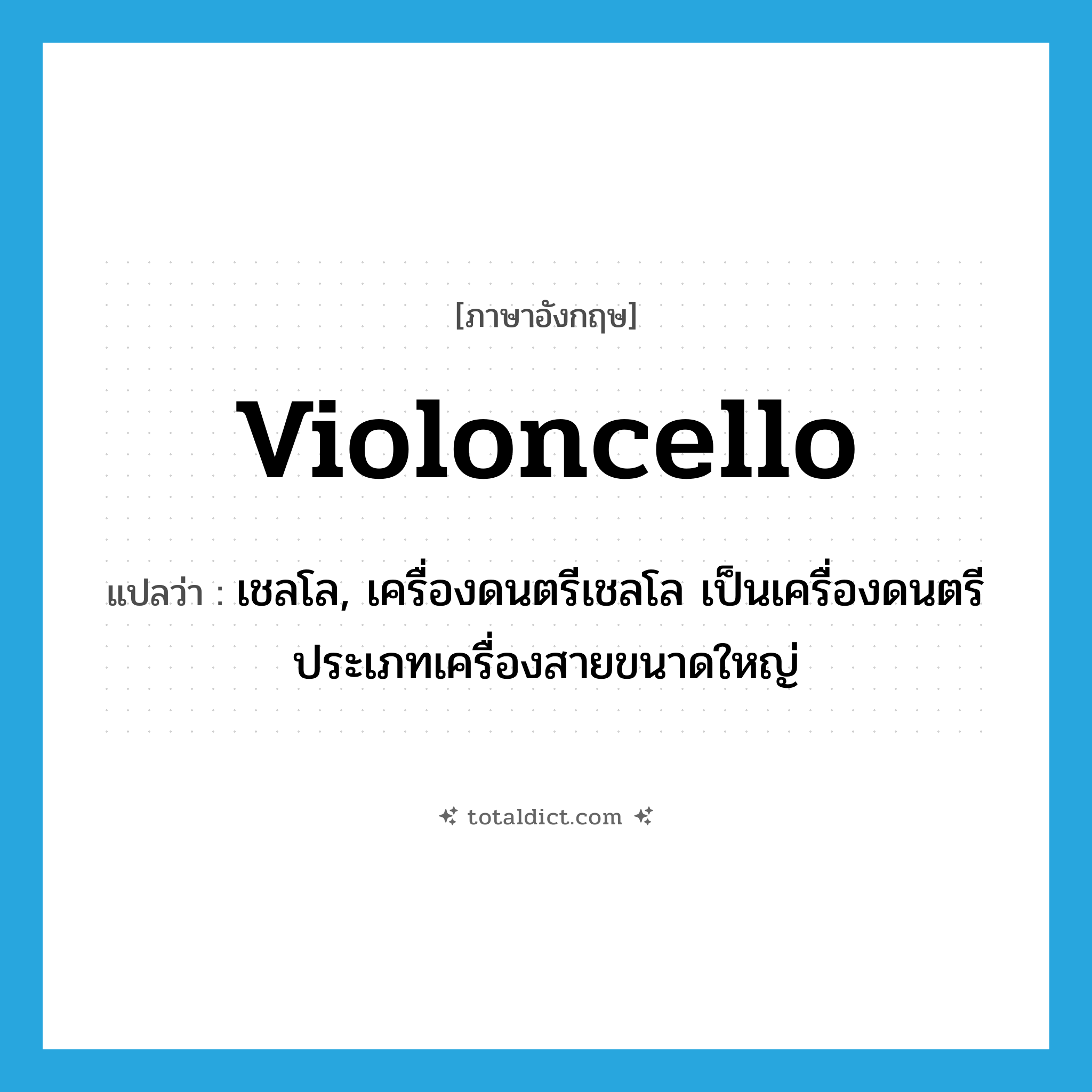 violoncello แปลว่า?, คำศัพท์ภาษาอังกฤษ violoncello แปลว่า เชลโล, เครื่องดนตรีเชลโล เป็นเครื่องดนตรีประเภทเครื่องสายขนาดใหญ่ ประเภท N หมวด N