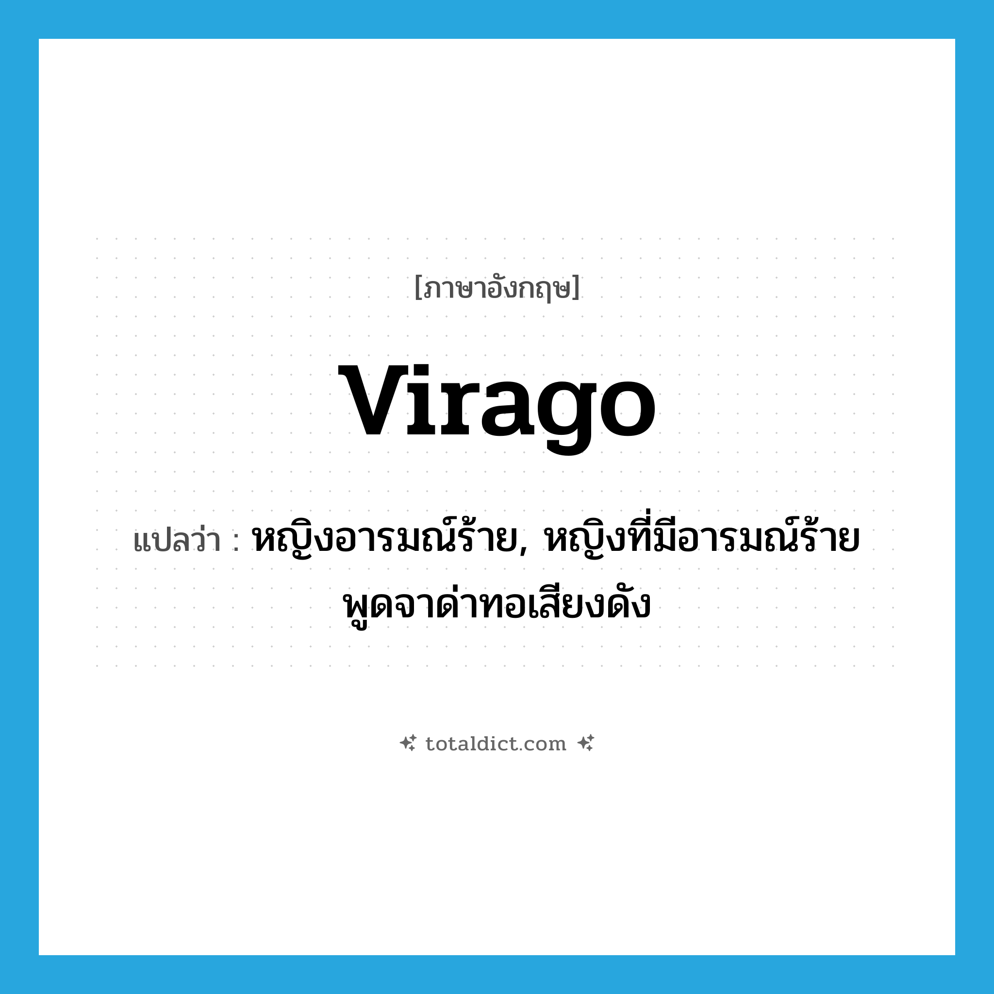 virago แปลว่า?, คำศัพท์ภาษาอังกฤษ virago แปลว่า หญิงอารมณ์ร้าย, หญิงที่มีอารมณ์ร้ายพูดจาด่าทอเสียงดัง ประเภท N หมวด N