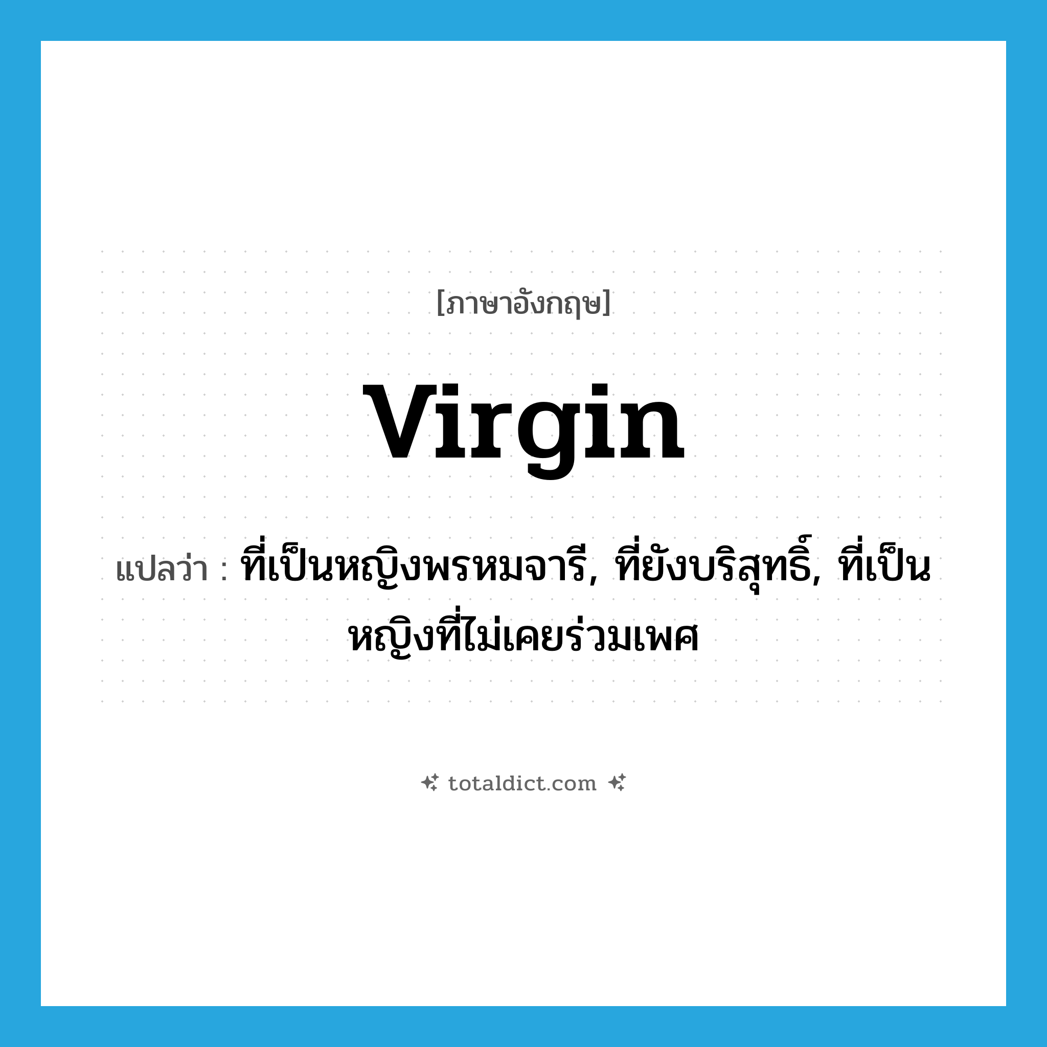 virgin แปลว่า?, คำศัพท์ภาษาอังกฤษ virgin แปลว่า ที่เป็นหญิงพรหมจารี, ที่ยังบริสุทธิ์, ที่เป็นหญิงที่ไม่เคยร่วมเพศ ประเภท ADJ หมวด ADJ