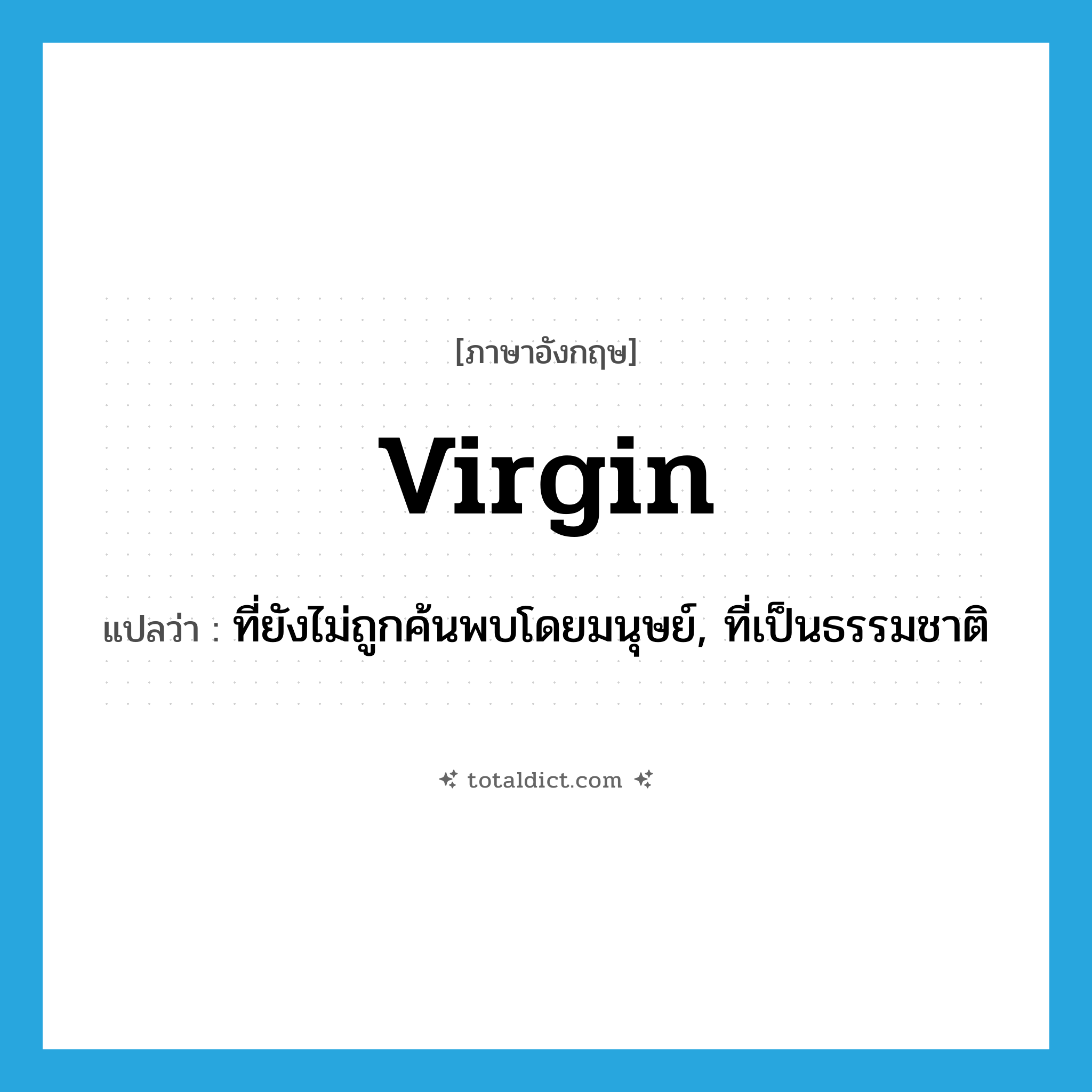 virgin แปลว่า?, คำศัพท์ภาษาอังกฤษ virgin แปลว่า ที่ยังไม่ถูกค้นพบโดยมนุษย์, ที่เป็นธรรมชาติ ประเภท ADJ หมวด ADJ