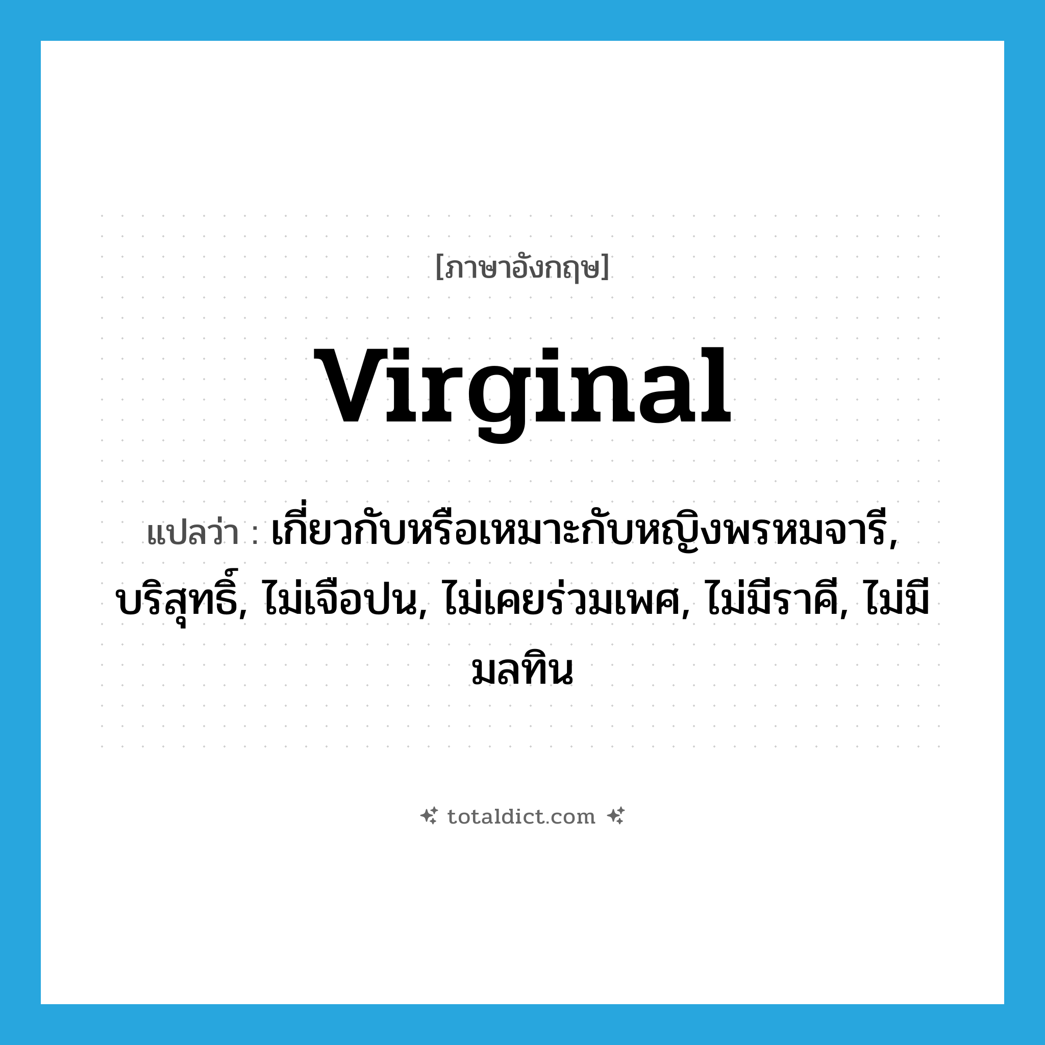 virginal แปลว่า?, คำศัพท์ภาษาอังกฤษ virginal แปลว่า เกี่ยวกับหรือเหมาะกับหญิงพรหมจารี, บริสุทธิ์, ไม่เจือปน, ไม่เคยร่วมเพศ, ไม่มีราคี, ไม่มีมลทิน ประเภท ADJ หมวด ADJ