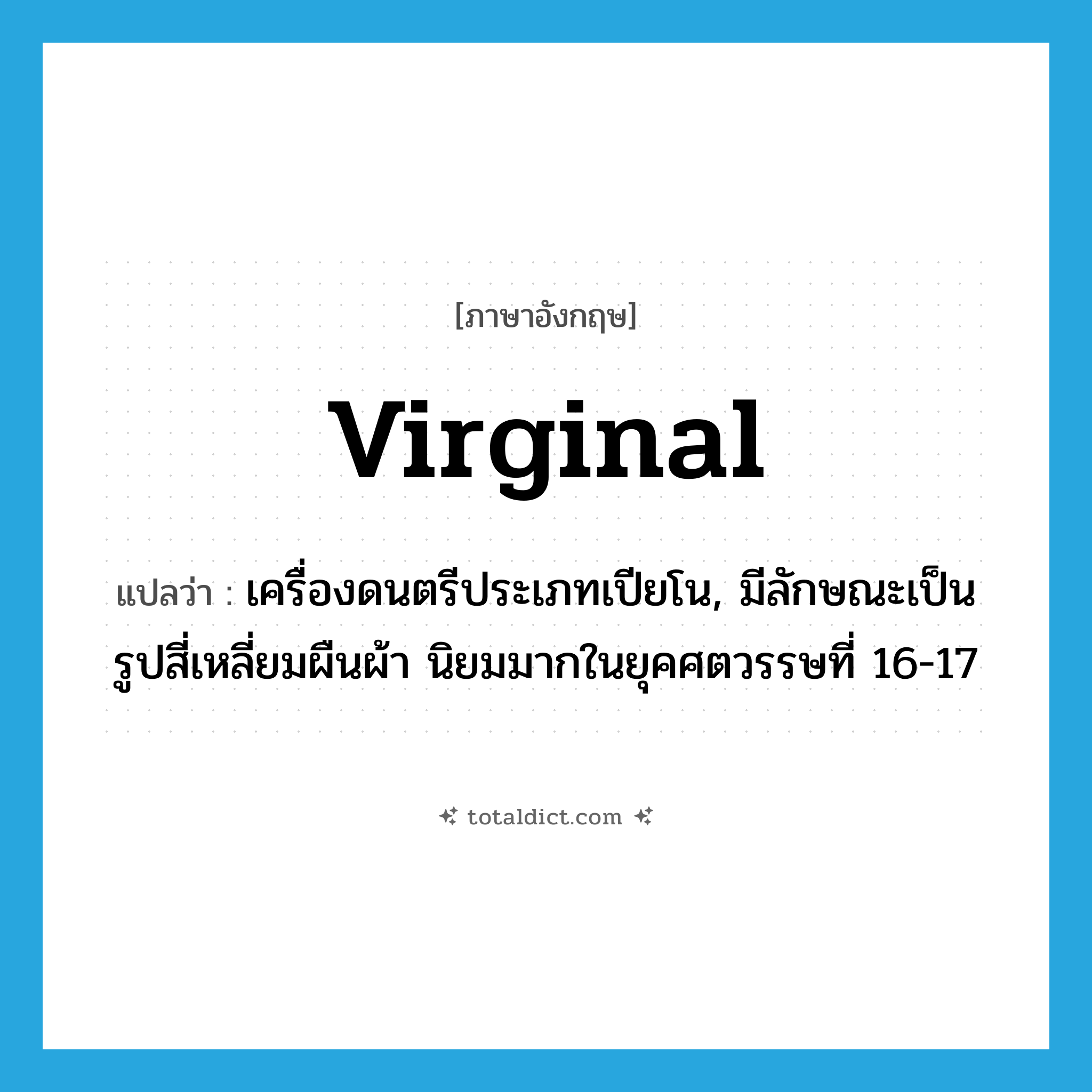 virginal แปลว่า?, คำศัพท์ภาษาอังกฤษ virginal แปลว่า เครื่องดนตรีประเภทเปียโน, มีลักษณะเป็นรูปสี่เหลี่ยมผืนผ้า นิยมมากในยุคศตวรรษที่ 16-17 ประเภท N หมวด N