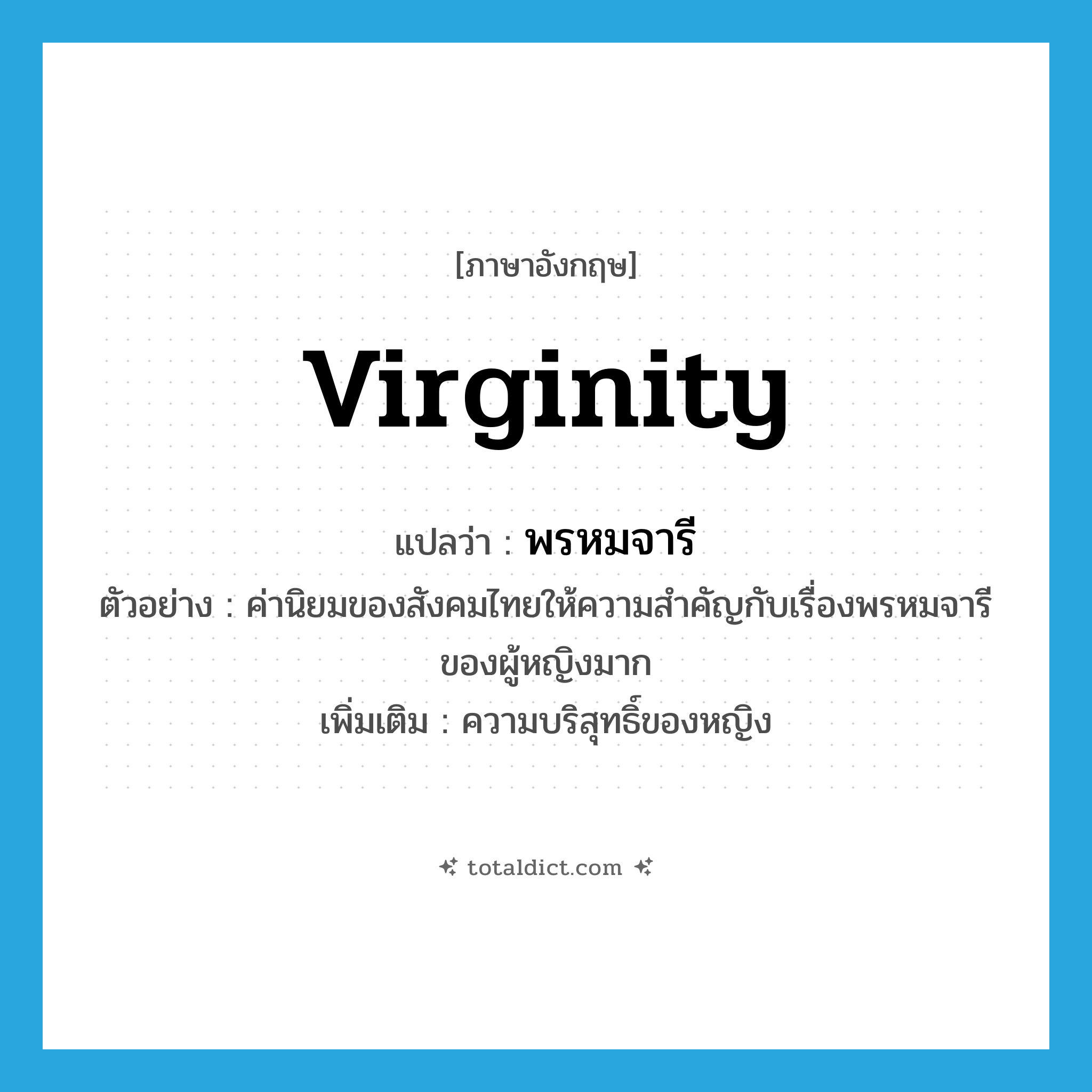 virginity แปลว่า?, คำศัพท์ภาษาอังกฤษ virginity แปลว่า พรหมจารี ประเภท N ตัวอย่าง ค่านิยมของสังคมไทยให้ความสำคัญกับเรื่องพรหมจารีของผู้หญิงมาก เพิ่มเติม ความบริสุทธิ์ของหญิง หมวด N