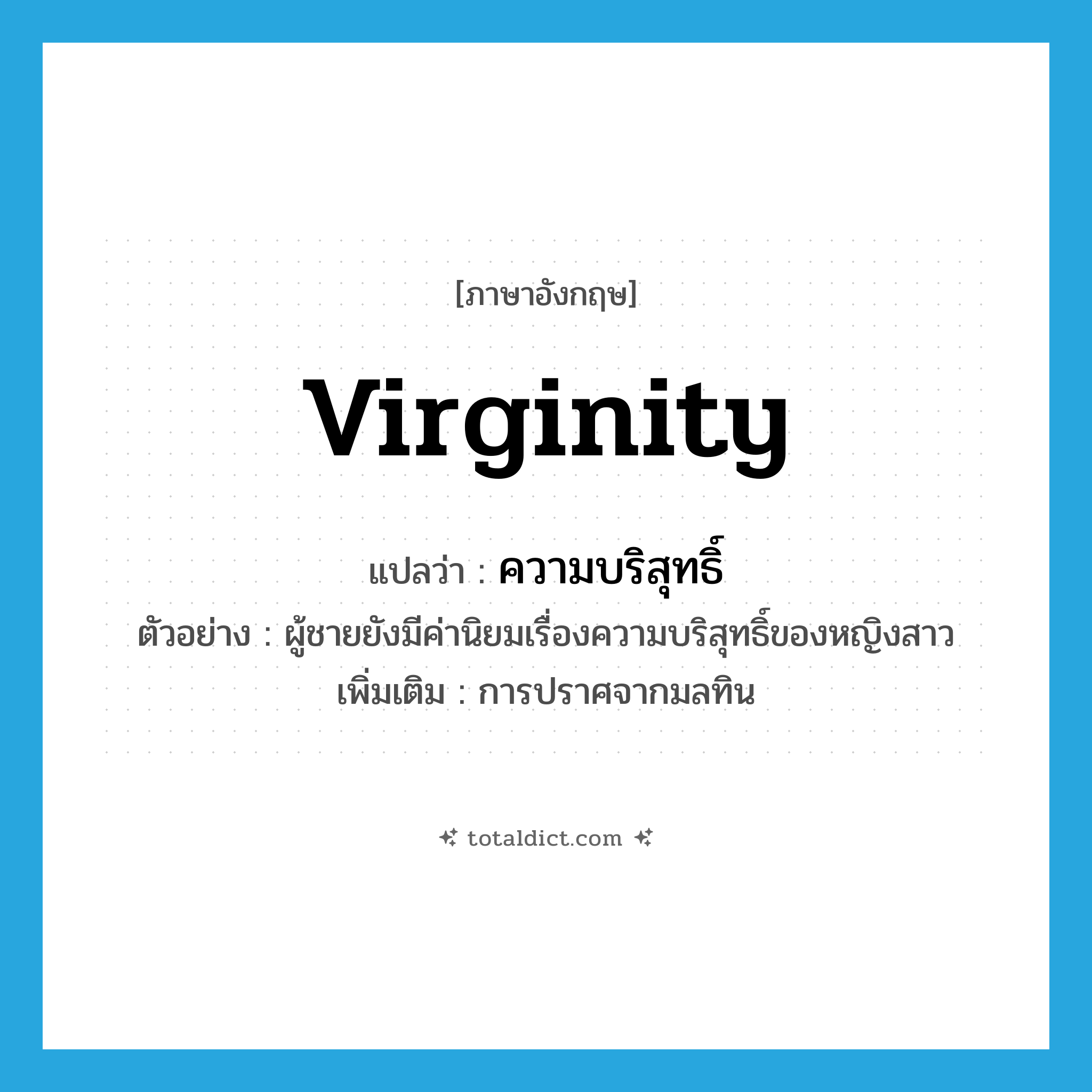 virginity แปลว่า?, คำศัพท์ภาษาอังกฤษ virginity แปลว่า ความบริสุทธิ์ ประเภท N ตัวอย่าง ผู้ชายยังมีค่านิยมเรื่องความบริสุทธิ์ของหญิงสาว เพิ่มเติม การปราศจากมลทิน หมวด N