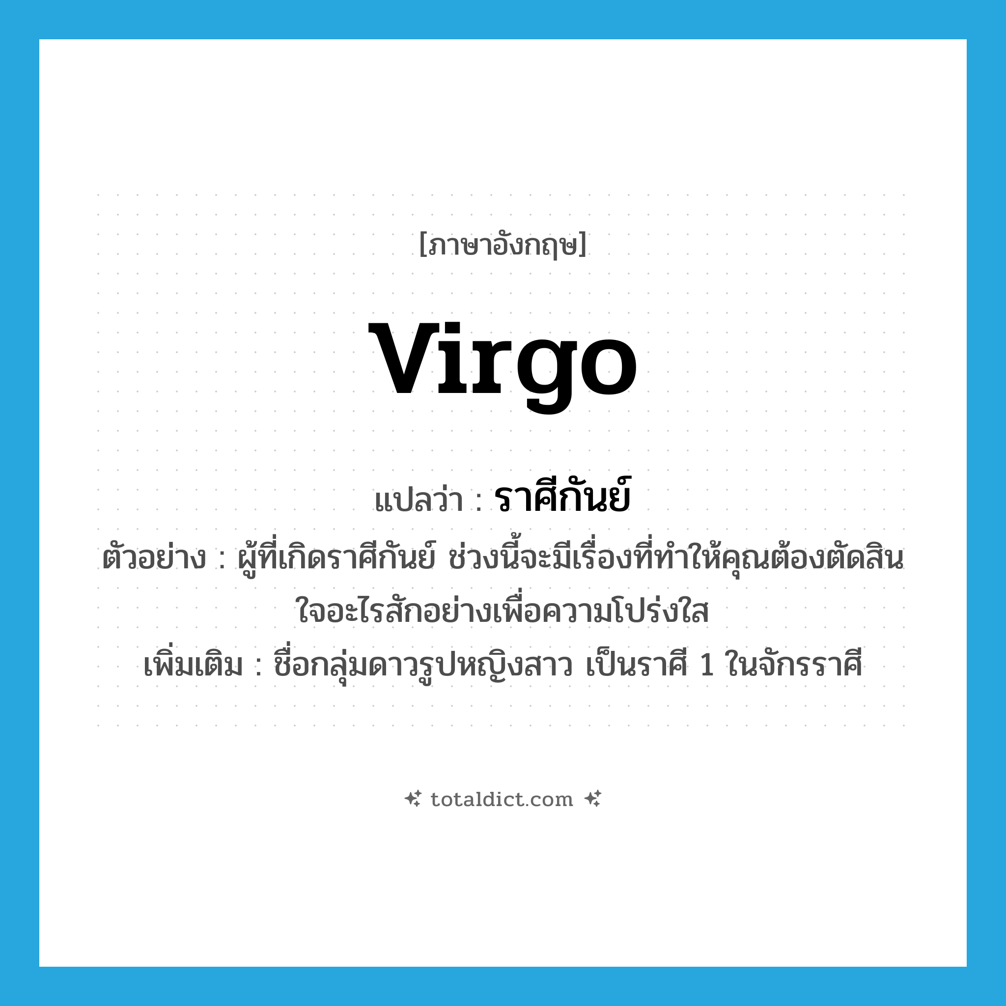 Virgo แปลว่า?, คำศัพท์ภาษาอังกฤษ Virgo แปลว่า ราศีกันย์ ประเภท N ตัวอย่าง ผู้ที่เกิดราศีกันย์ ช่วงนี้จะมีเรื่องที่ทำให้คุณต้องตัดสินใจอะไรสักอย่างเพื่อความโปร่งใส เพิ่มเติม ชื่อกลุ่มดาวรูปหญิงสาว เป็นราศี 1 ในจักรราศี หมวด N