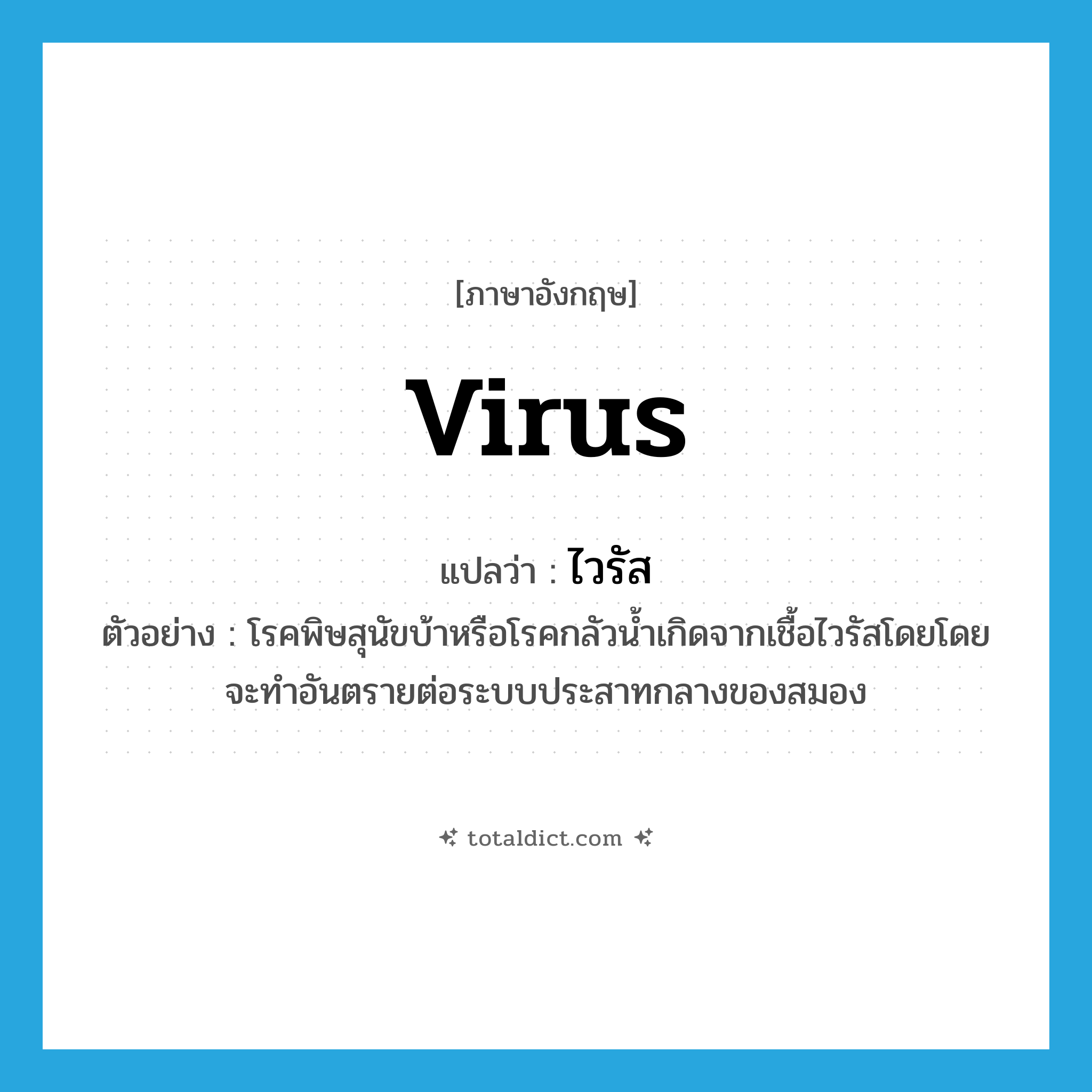 virus แปลว่า?, คำศัพท์ภาษาอังกฤษ virus แปลว่า ไวรัส ประเภท N ตัวอย่าง โรคพิษสุนัขบ้าหรือโรคกลัวน้ำเกิดจากเชื้อไวรัสโดยโดยจะทำอันตรายต่อระบบประสาทกลางของสมอง หมวด N