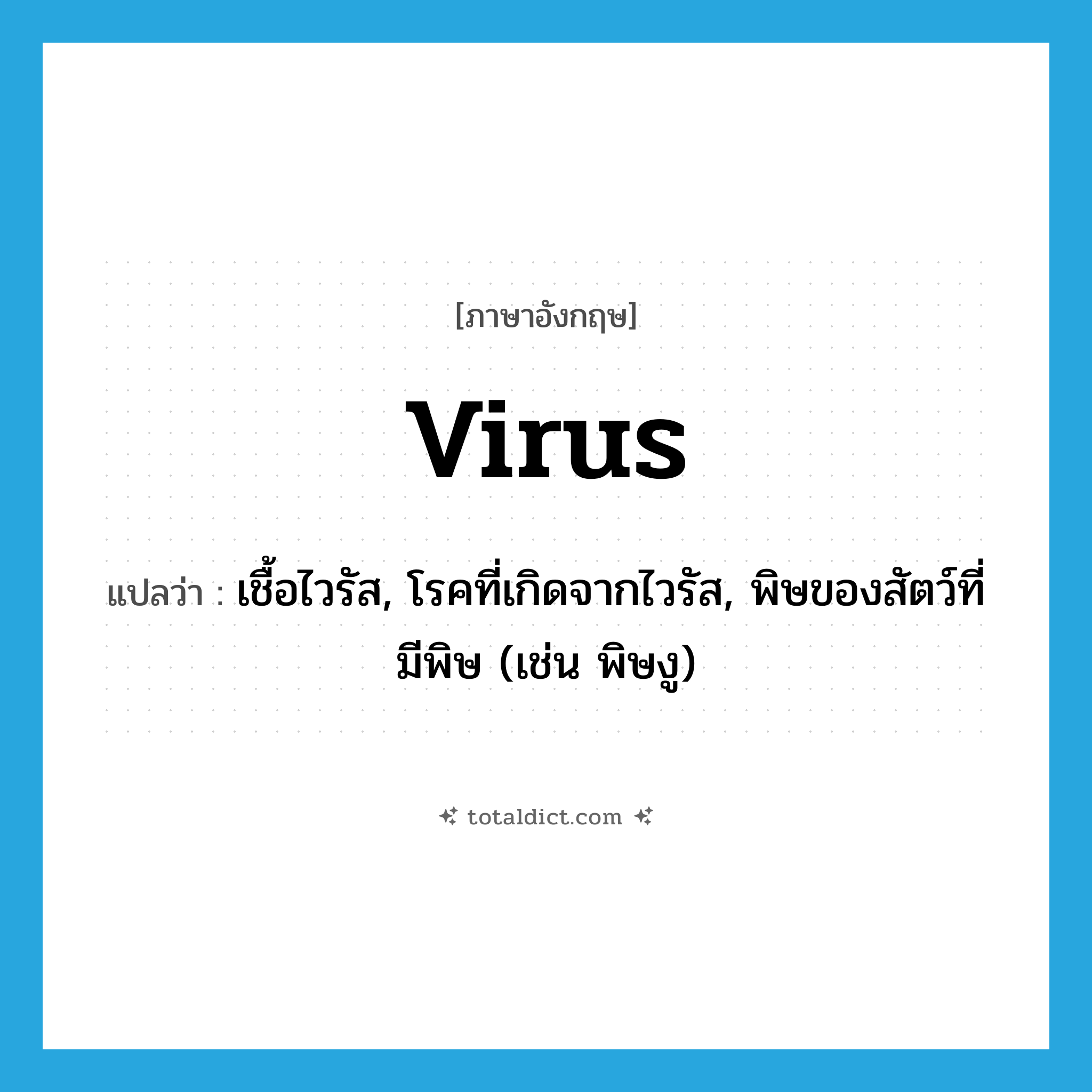 virus แปลว่า?, คำศัพท์ภาษาอังกฤษ virus แปลว่า เชื้อไวรัส, โรคที่เกิดจากไวรัส, พิษของสัตว์ที่มีพิษ (เช่น พิษงู) ประเภท N หมวด N