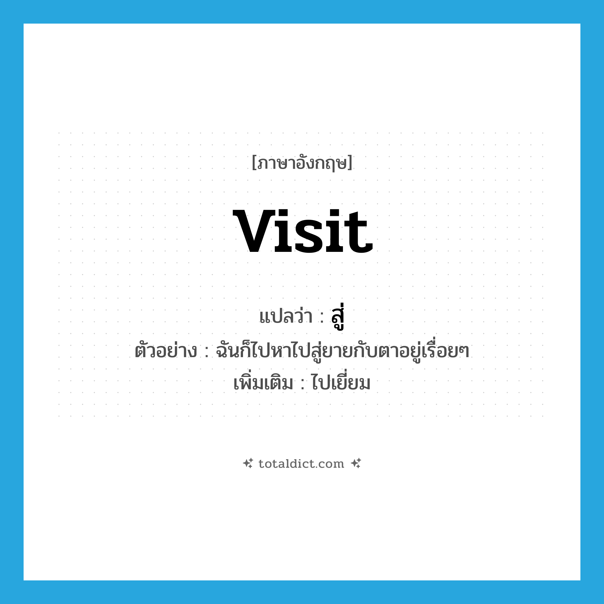 visit แปลว่า?, คำศัพท์ภาษาอังกฤษ visit แปลว่า สู่ ประเภท V ตัวอย่าง ฉันก็ไปหาไปสู่ยายกับตาอยู่เรื่อยๆ เพิ่มเติม ไปเยี่ยม หมวด V