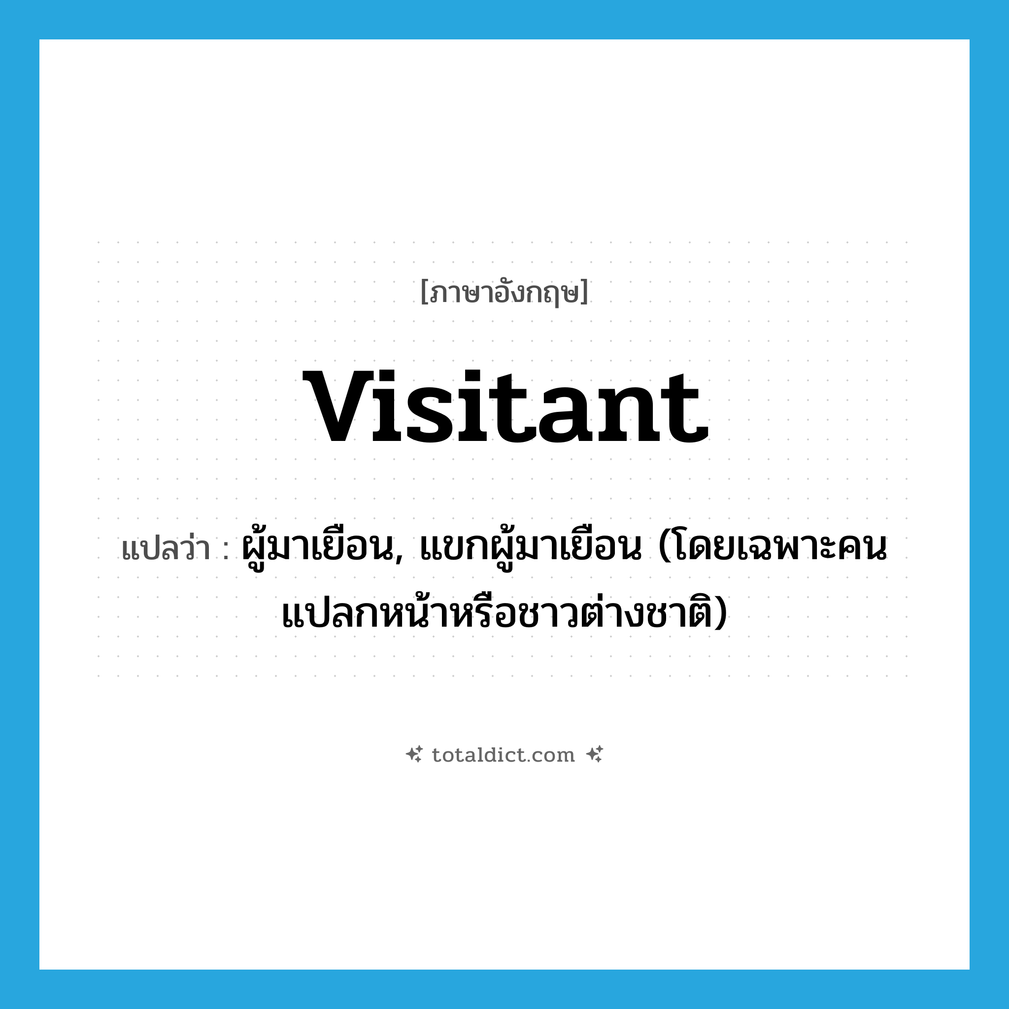 visitant แปลว่า?, คำศัพท์ภาษาอังกฤษ visitant แปลว่า ผู้มาเยือน, แขกผู้มาเยือน (โดยเฉพาะคนแปลกหน้าหรือชาวต่างชาติ) ประเภท N หมวด N