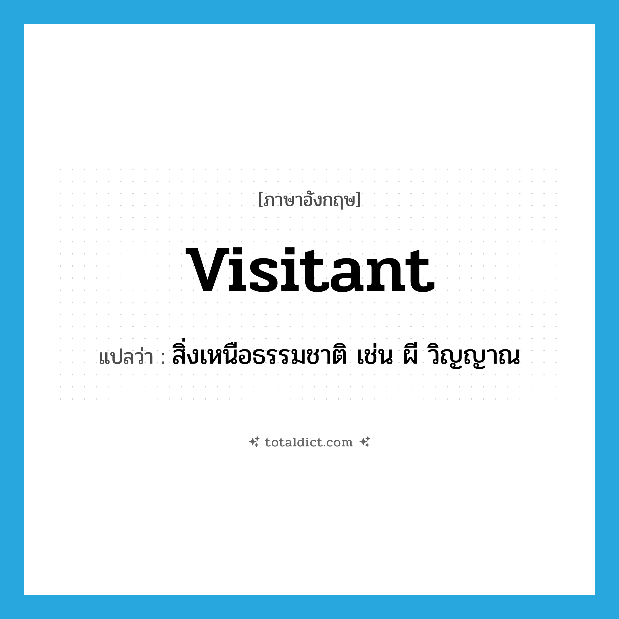 visitant แปลว่า?, คำศัพท์ภาษาอังกฤษ visitant แปลว่า สิ่งเหนือธรรมชาติ เช่น ผี วิญญาณ ประเภท N หมวด N