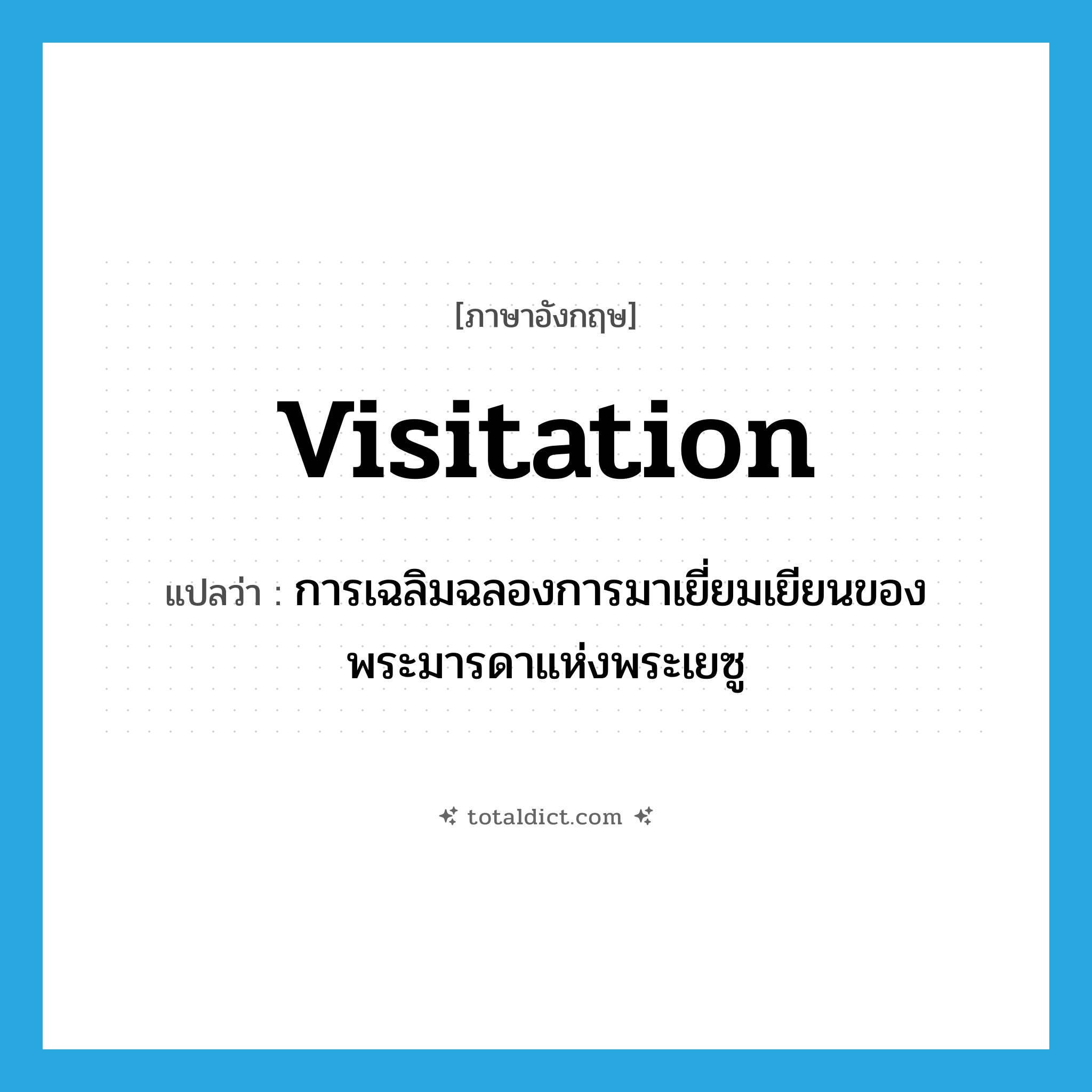 Visitation แปลว่า?, คำศัพท์ภาษาอังกฤษ Visitation แปลว่า การเฉลิมฉลองการมาเยี่ยมเยียนของพระมารดาแห่งพระเยซู ประเภท N หมวด N