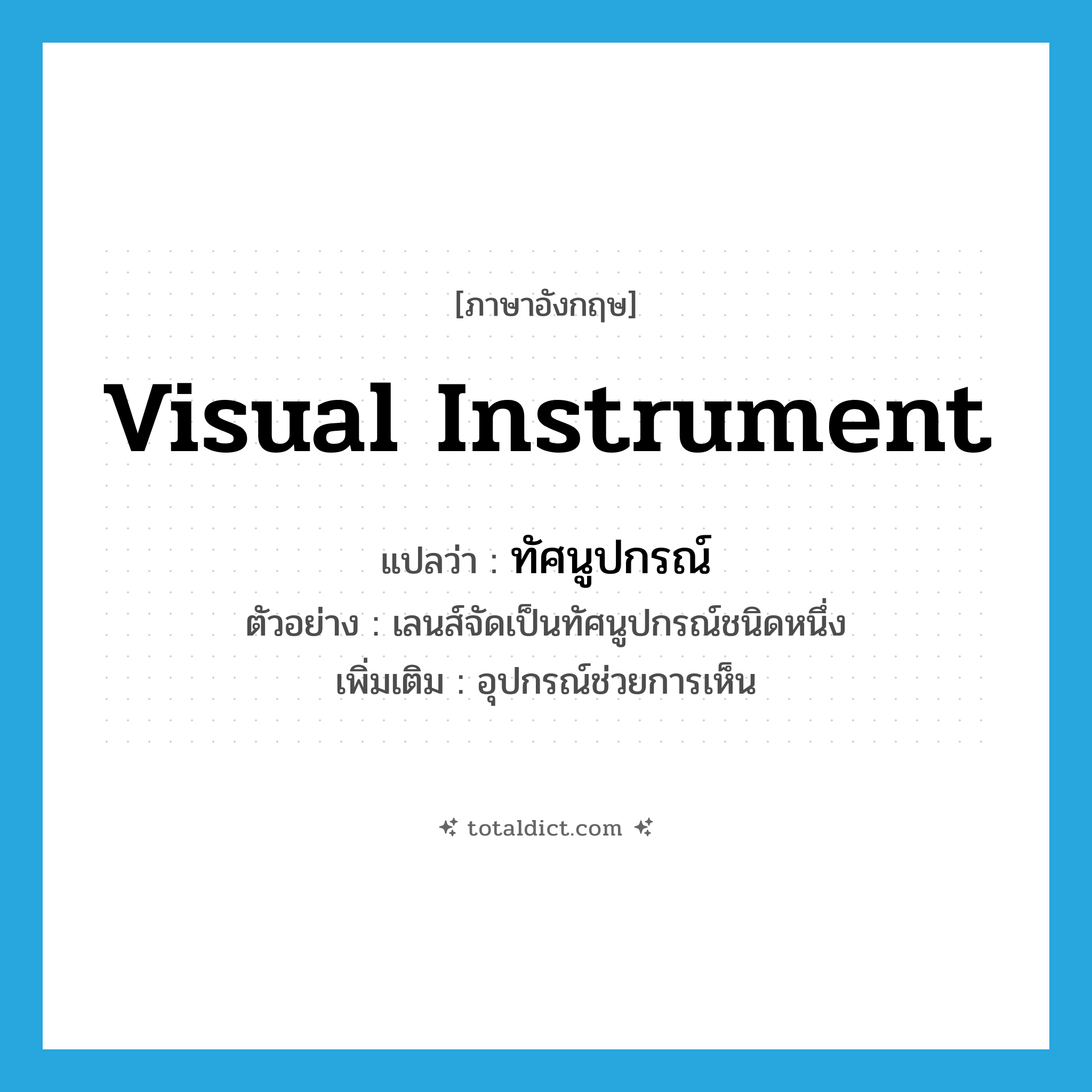 visual instrument แปลว่า?, คำศัพท์ภาษาอังกฤษ visual instrument แปลว่า ทัศนูปกรณ์ ประเภท N ตัวอย่าง เลนส์จัดเป็นทัศนูปกรณ์ชนิดหนึ่ง เพิ่มเติม อุปกรณ์ช่วยการเห็น หมวด N