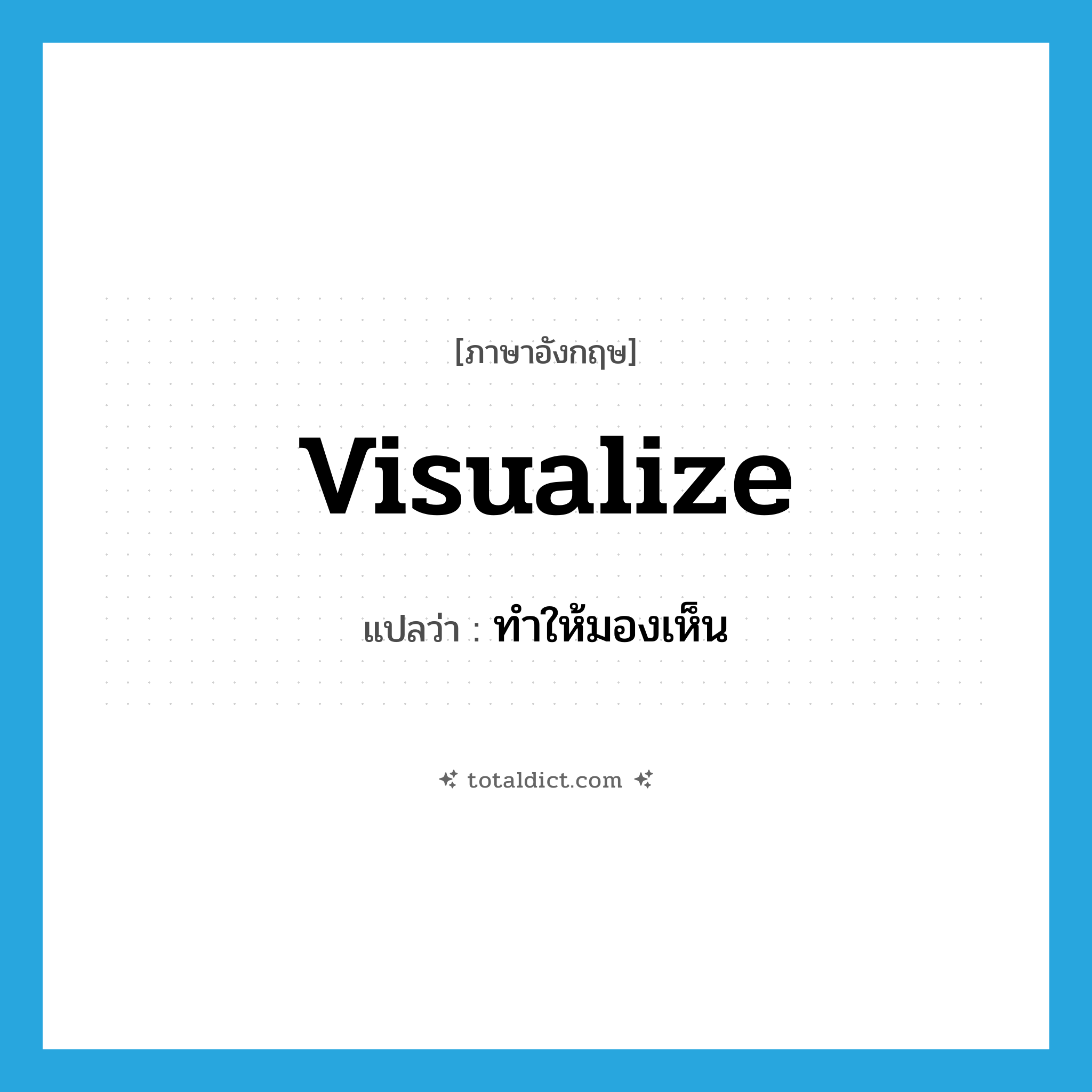 visualize แปลว่า?, คำศัพท์ภาษาอังกฤษ visualize แปลว่า ทำให้มองเห็น ประเภท VT หมวด VT