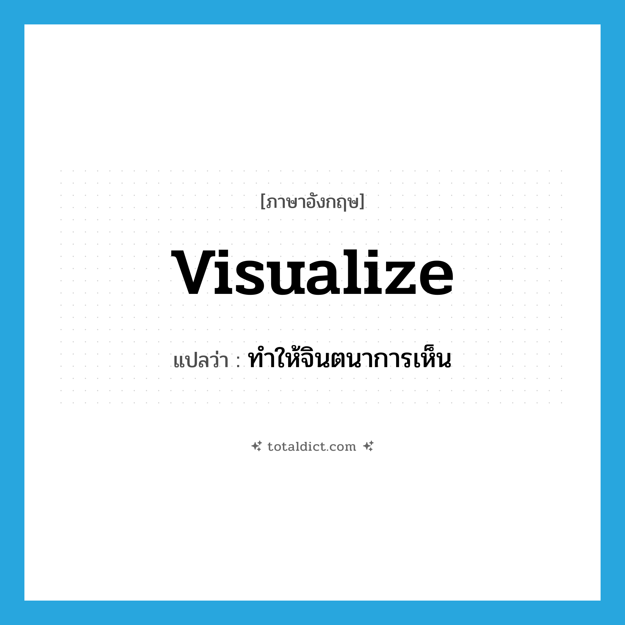 visualize แปลว่า?, คำศัพท์ภาษาอังกฤษ visualize แปลว่า ทำให้จินตนาการเห็น ประเภท VT หมวด VT