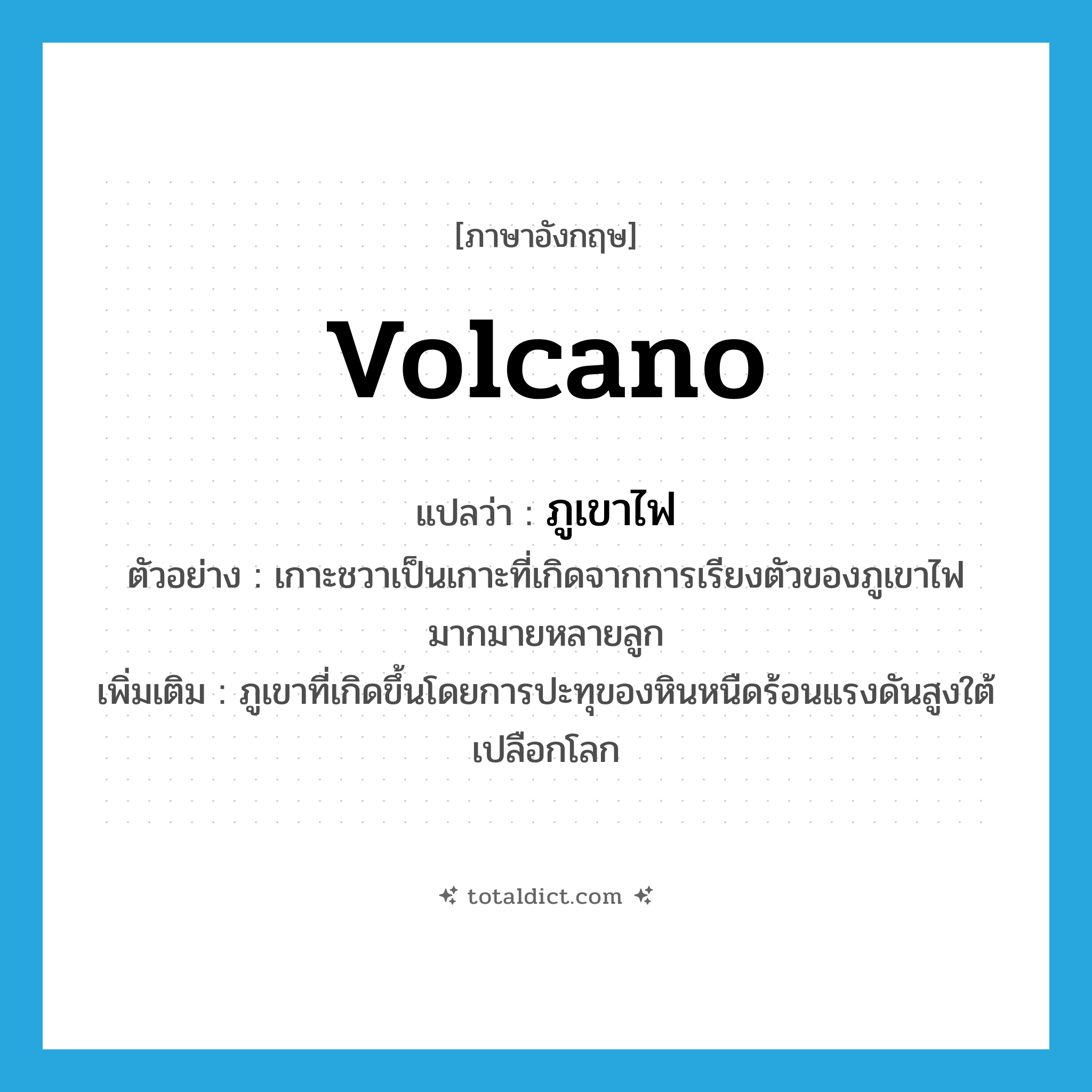 volcano แปลว่า?, คำศัพท์ภาษาอังกฤษ volcano แปลว่า ภูเขาไฟ ประเภท N ตัวอย่าง เกาะชวาเป็นเกาะที่เกิดจากการเรียงตัวของภูเขาไฟมากมายหลายลูก เพิ่มเติม ภูเขาที่เกิดขึ้นโดยการปะทุของหินหนืดร้อนแรงดันสูงใต้เปลือกโลก หมวด N