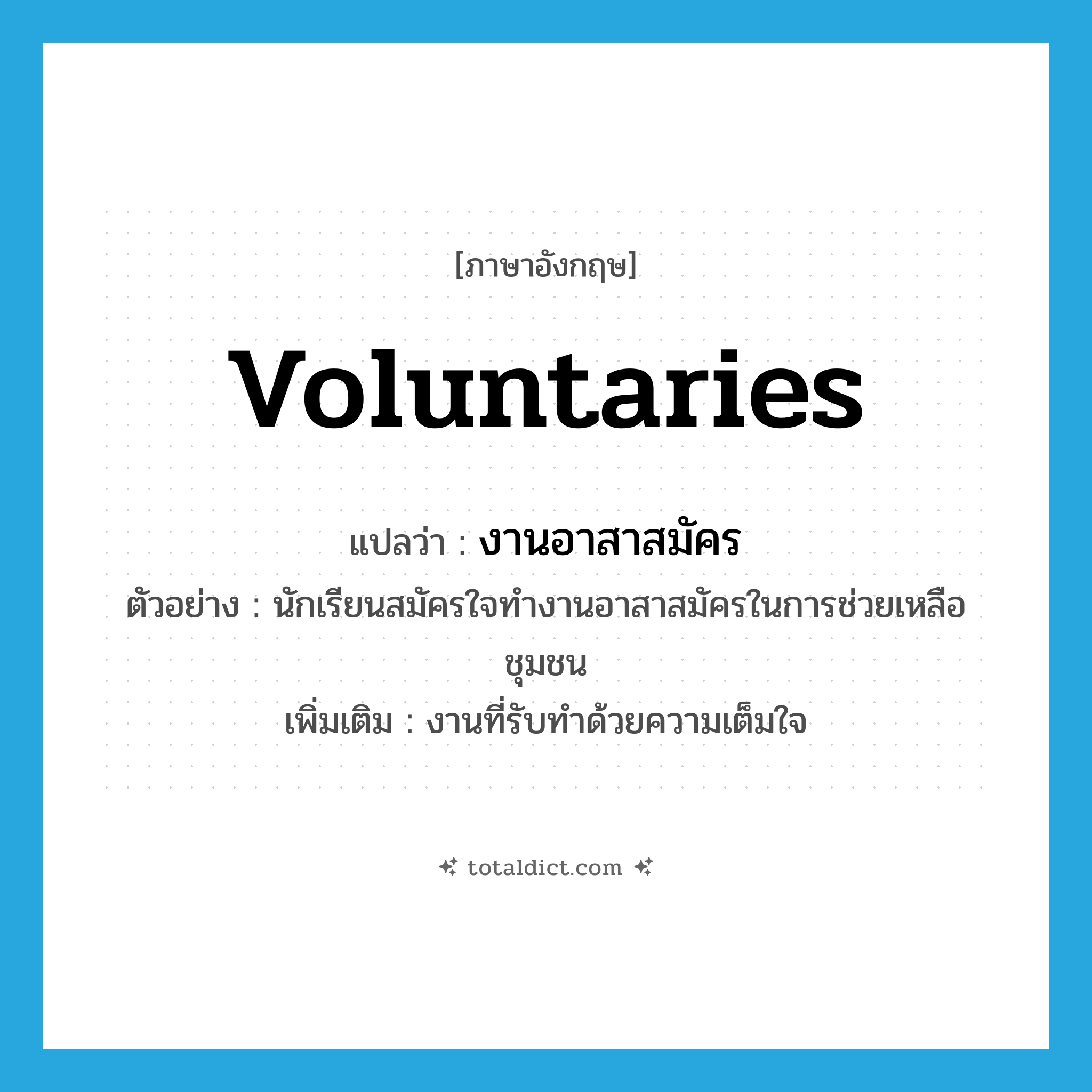 voluntaries แปลว่า?, คำศัพท์ภาษาอังกฤษ voluntaries แปลว่า งานอาสาสมัคร ประเภท N ตัวอย่าง นักเรียนสมัครใจทำงานอาสาสมัครในการช่วยเหลือชุมชน เพิ่มเติม งานที่รับทำด้วยความเต็มใจ หมวด N