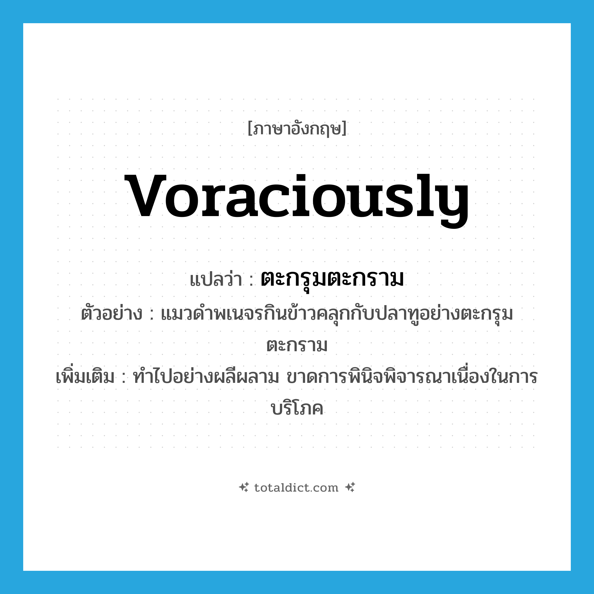 voraciously แปลว่า?, คำศัพท์ภาษาอังกฤษ voraciously แปลว่า ตะกรุมตะกราม ประเภท ADV ตัวอย่าง แมวดำพเนจรกินข้าวคลุกกับปลาทูอย่างตะกรุมตะกราม เพิ่มเติม ทำไปอย่างผลีผลาม ขาดการพินิจพิจารณาเนื่องในการบริโภค หมวด ADV