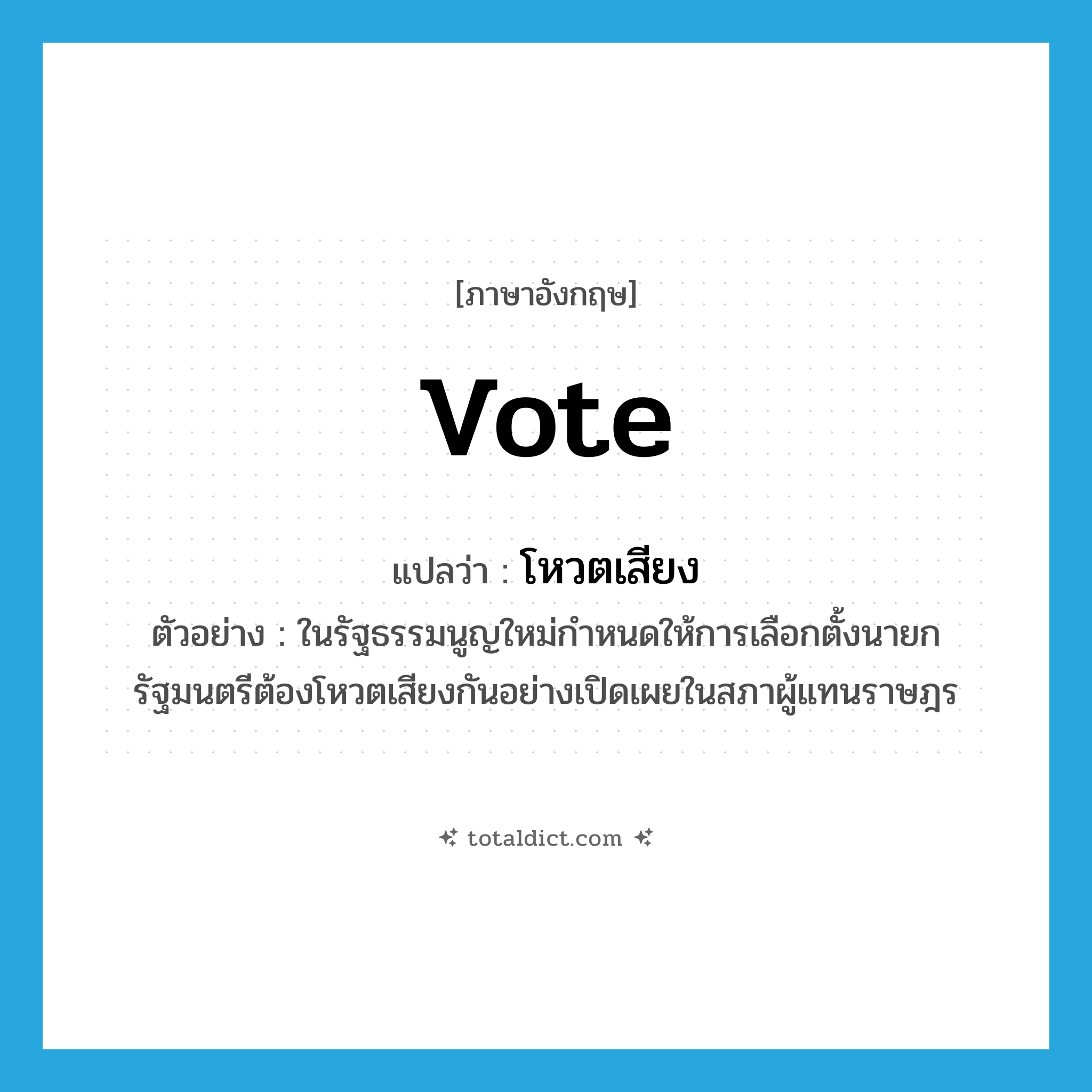 vote แปลว่า?, คำศัพท์ภาษาอังกฤษ vote แปลว่า โหวตเสียง ประเภท V ตัวอย่าง ในรัฐธรรมนูญใหม่กำหนดให้การเลือกตั้งนายกรัฐมนตรีต้องโหวตเสียงกันอย่างเปิดเผยในสภาผู้แทนราษฎร หมวด V