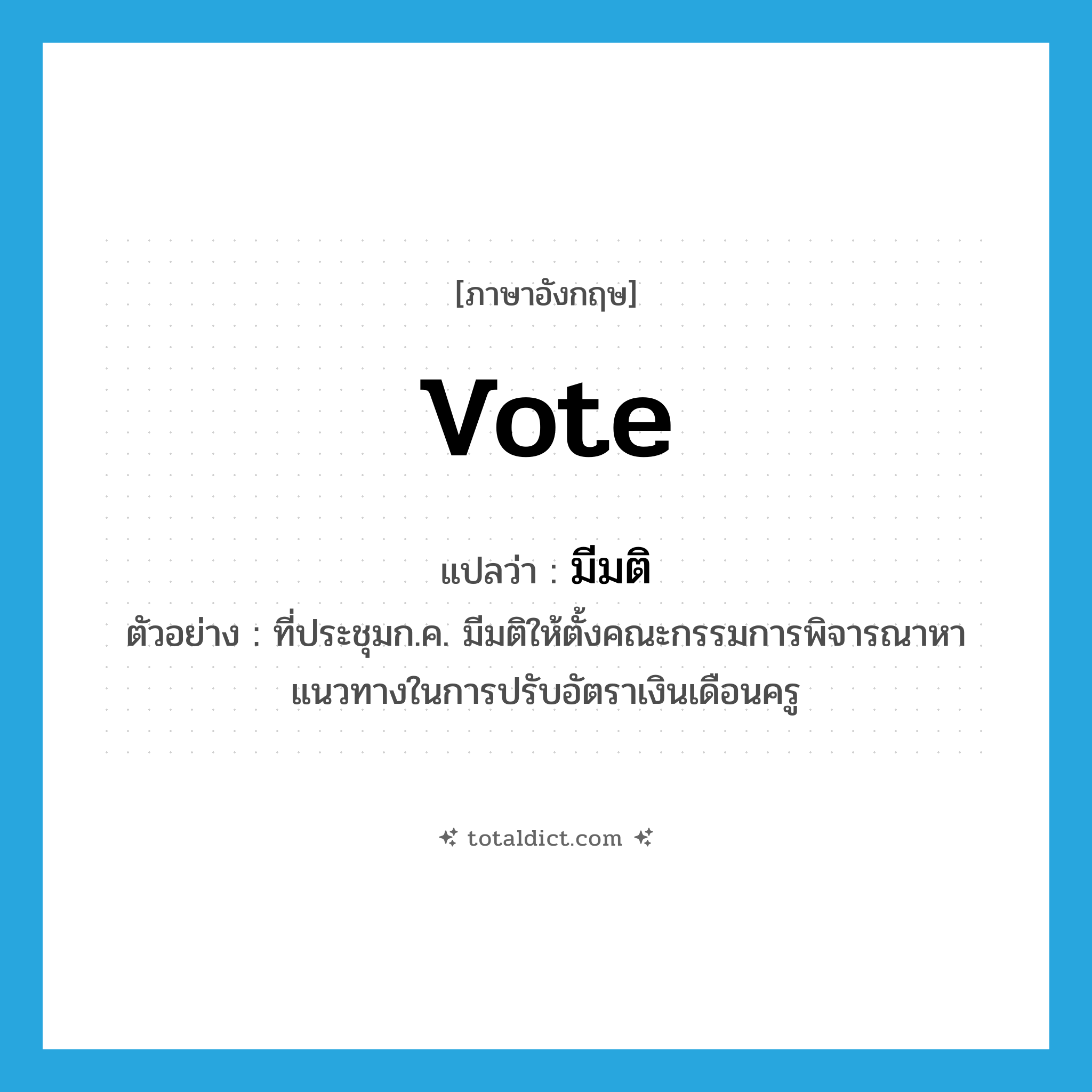 vote แปลว่า?, คำศัพท์ภาษาอังกฤษ vote แปลว่า มีมติ ประเภท V ตัวอย่าง ที่ประชุมก.ค. มีมติให้ตั้งคณะกรรมการพิจารณาหาแนวทางในการปรับอัตราเงินเดือนครู หมวด V