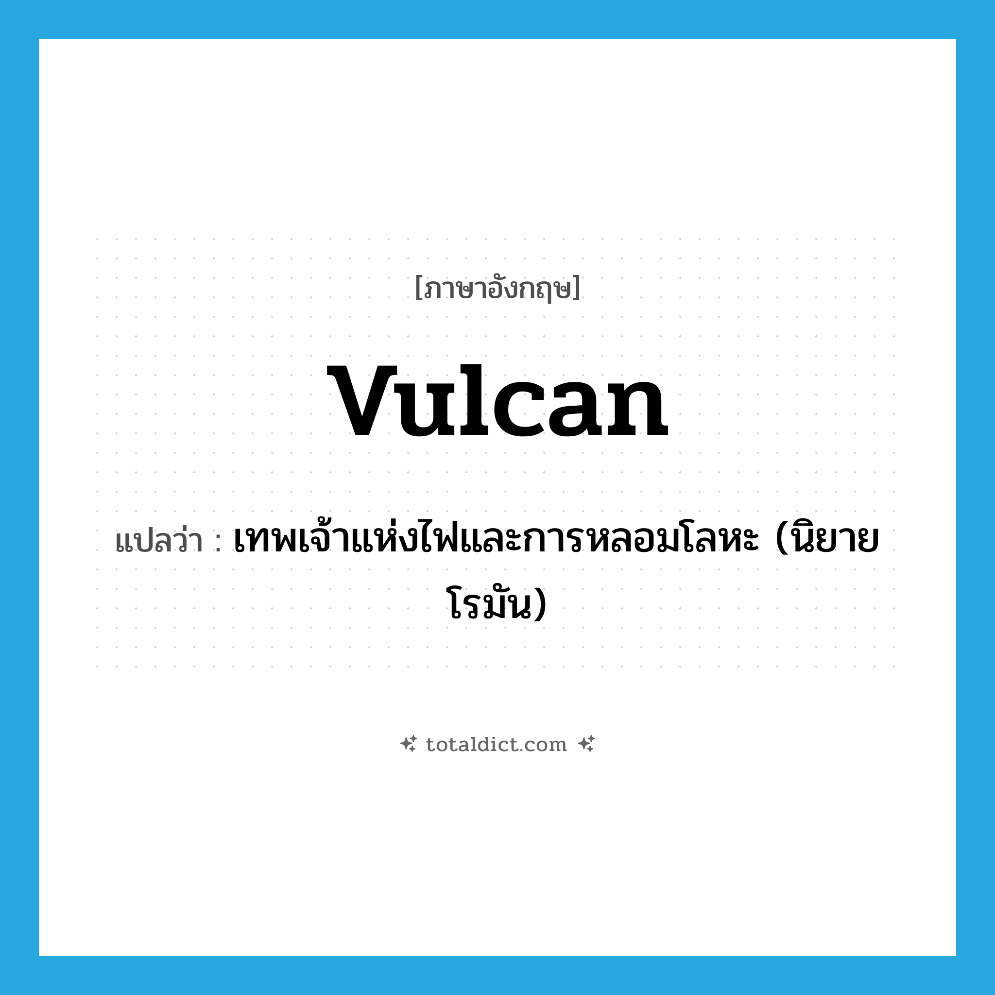 Vulcan แปลว่า?, คำศัพท์ภาษาอังกฤษ Vulcan แปลว่า เทพเจ้าแห่งไฟและการหลอมโลหะ (นิยายโรมัน) ประเภท N หมวด N