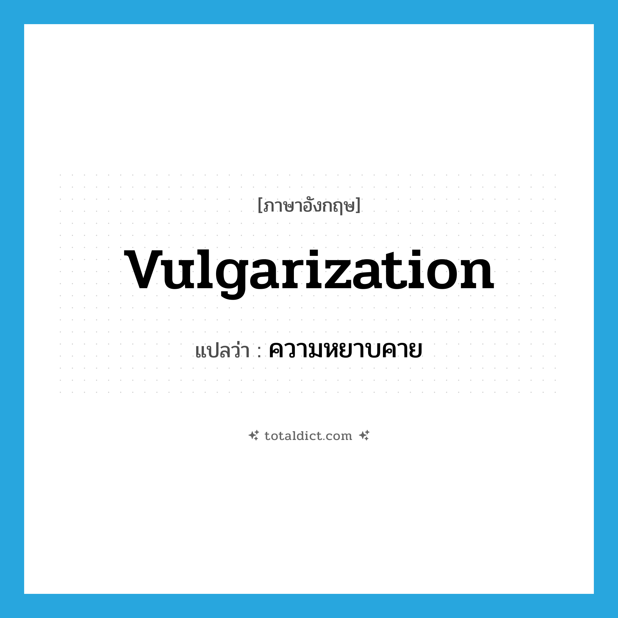 vulgarization แปลว่า?, คำศัพท์ภาษาอังกฤษ vulgarization แปลว่า ความหยาบคาย ประเภท N หมวด N