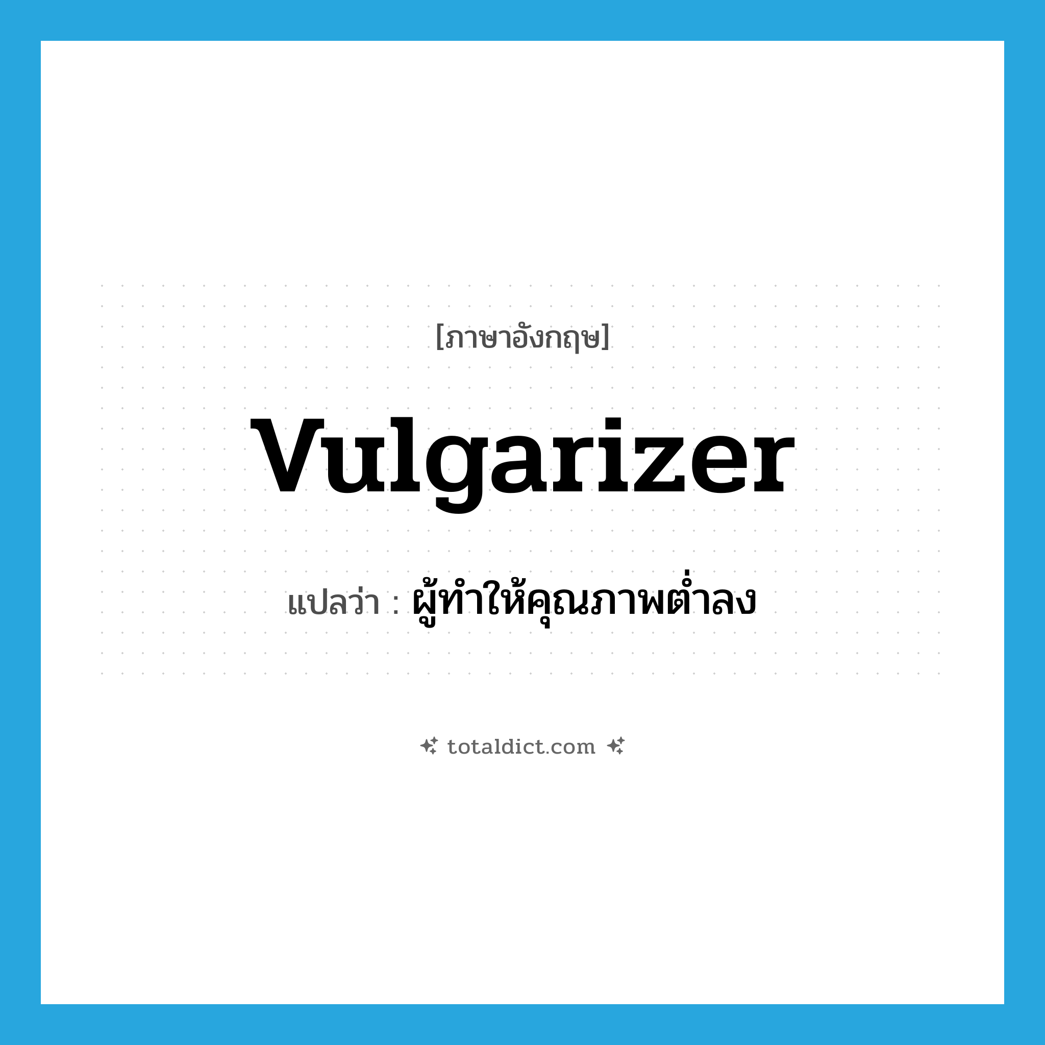 vulgarizer แปลว่า?, คำศัพท์ภาษาอังกฤษ vulgarizer แปลว่า ผู้ทำให้คุณภาพต่ำลง ประเภท N หมวด N