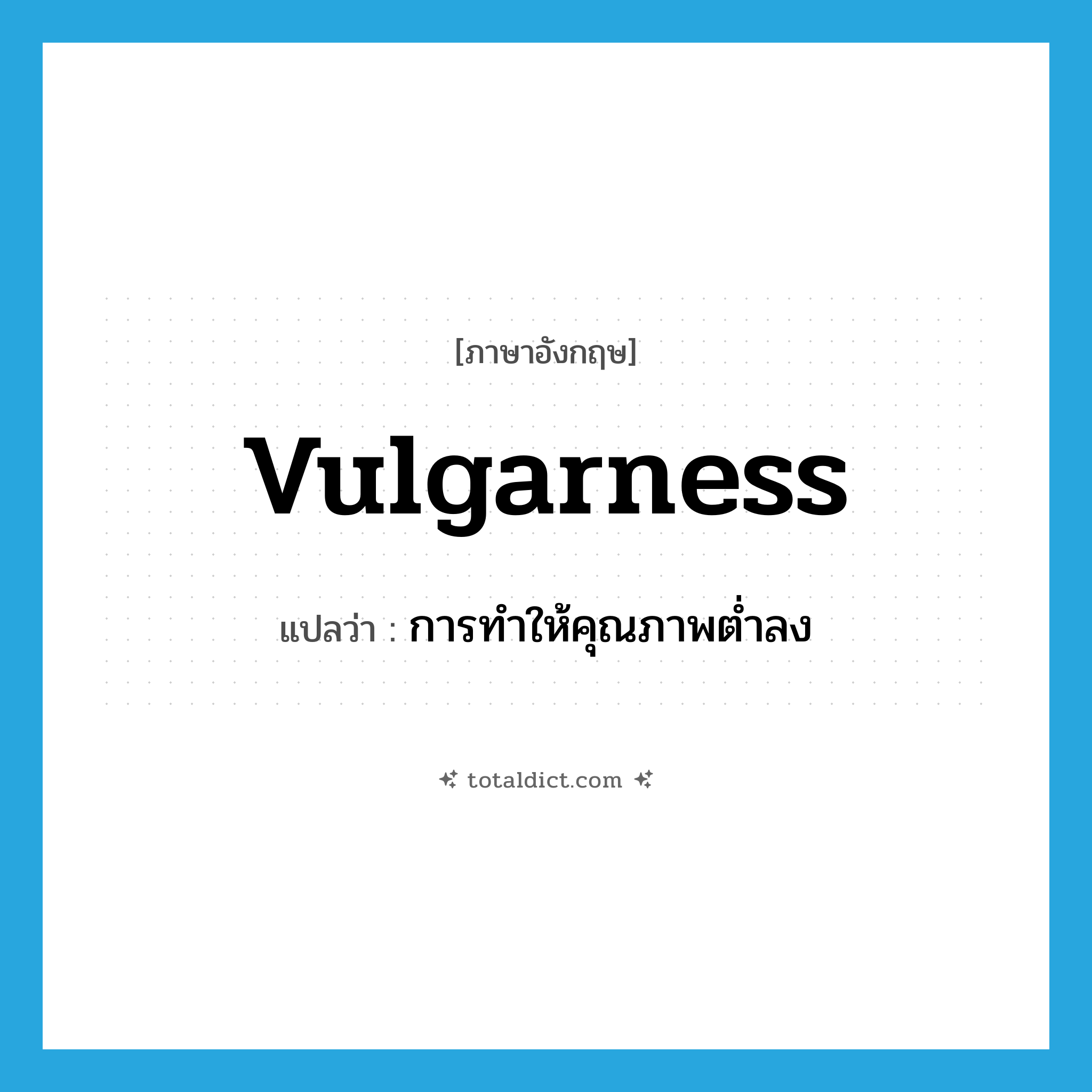 vulgarness แปลว่า?, คำศัพท์ภาษาอังกฤษ vulgarness แปลว่า การทำให้คุณภาพต่ำลง ประเภท N หมวด N