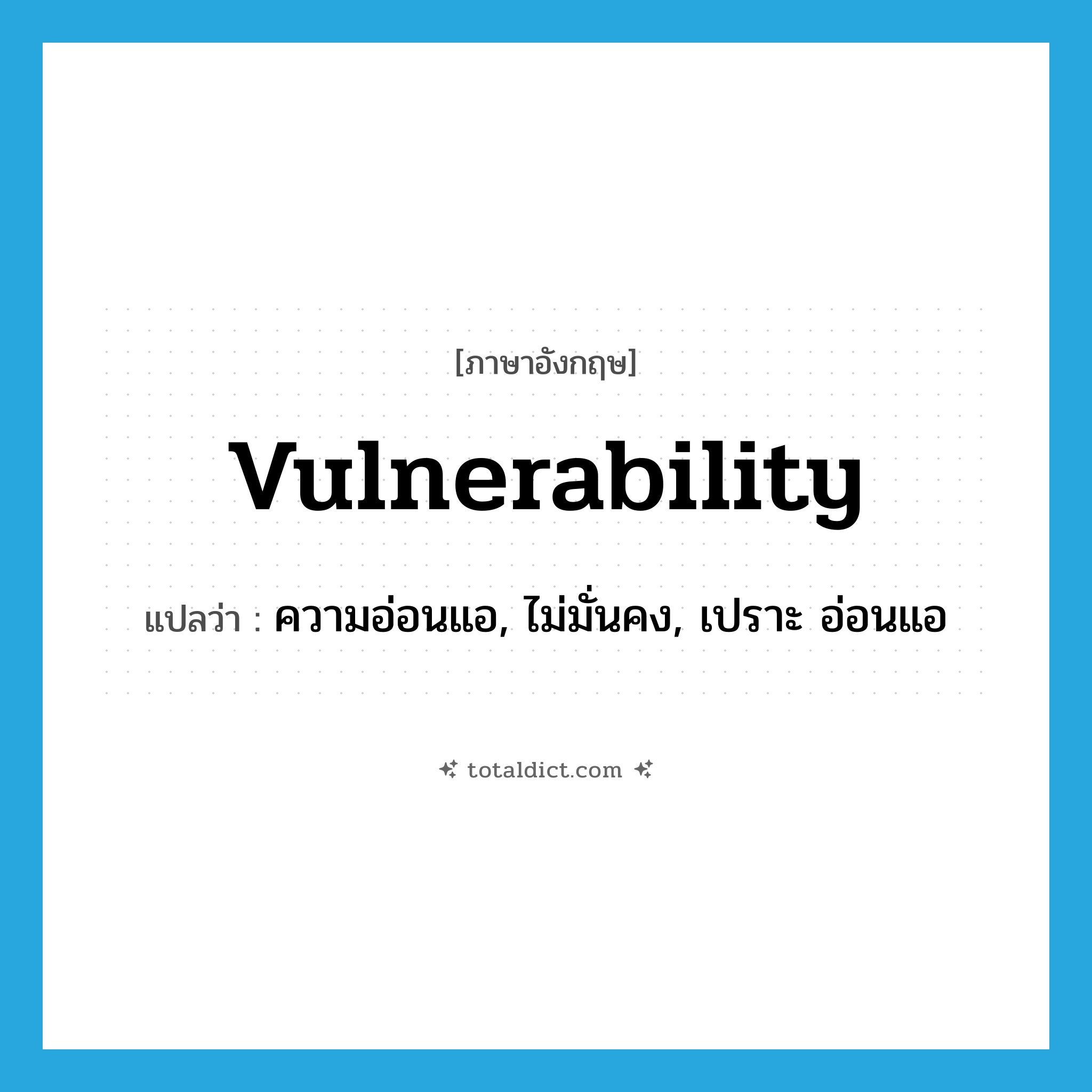 vulnerability แปลว่า?, คำศัพท์ภาษาอังกฤษ vulnerability แปลว่า ความอ่อนแอ, ไม่มั่นคง, เปราะ อ่อนแอ ประเภท N หมวด N