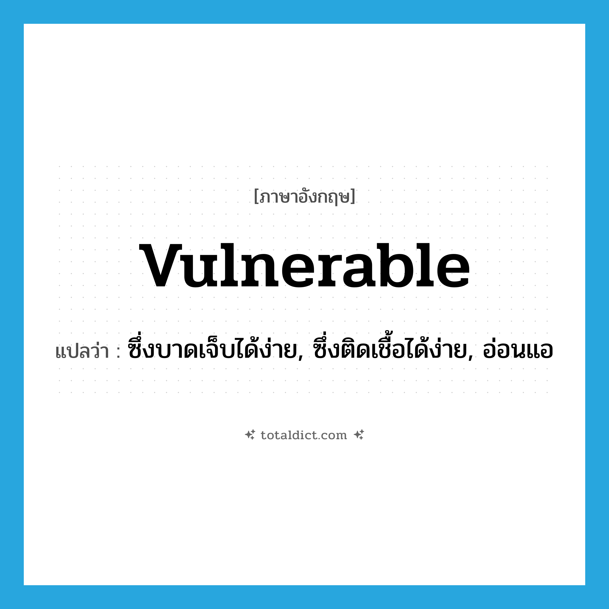 vulnerable แปลว่า?, คำศัพท์ภาษาอังกฤษ vulnerable แปลว่า ซึ่งบาดเจ็บได้ง่าย, ซึ่งติดเชื้อได้ง่าย, อ่อนแอ ประเภท ADJ หมวด ADJ