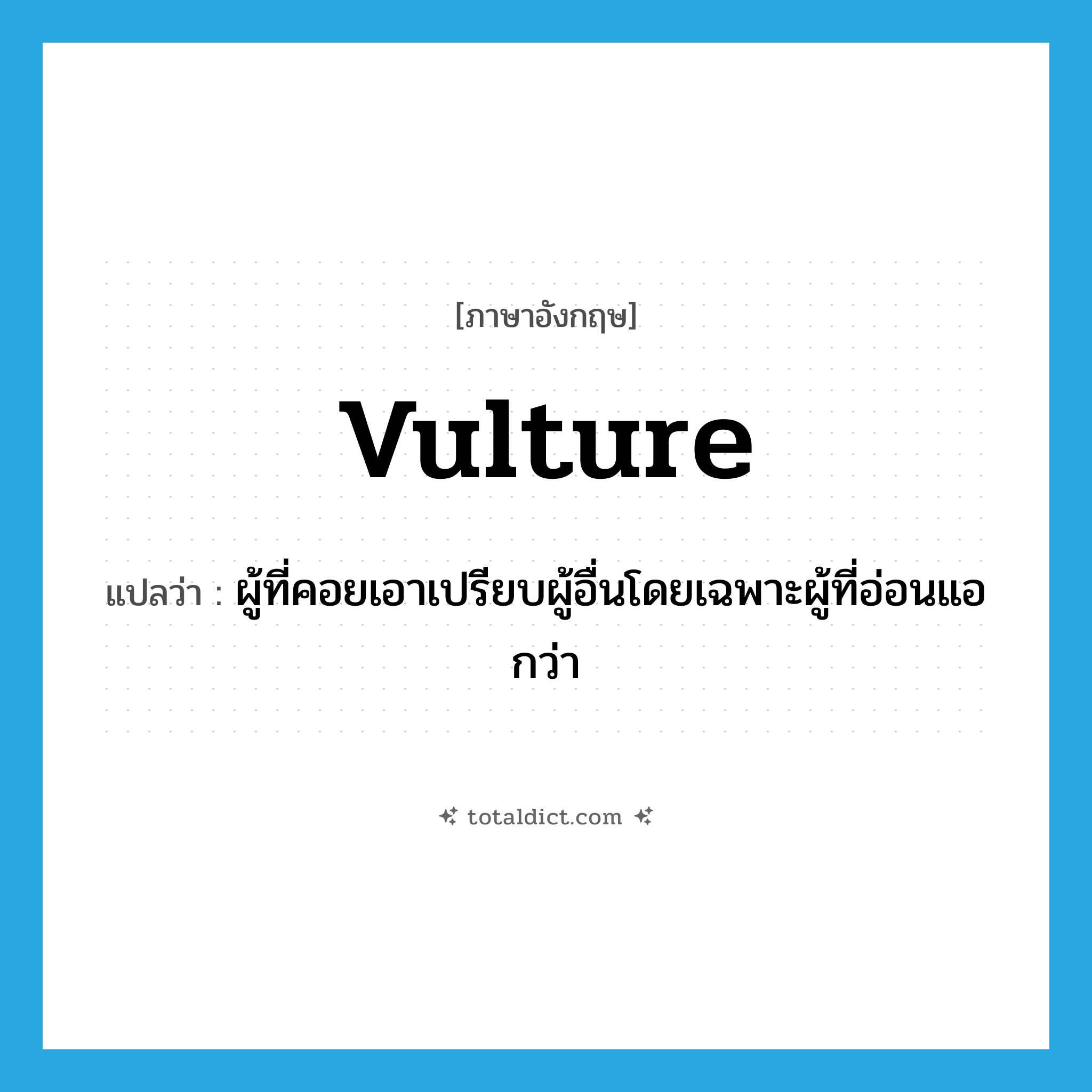 vulture แปลว่า?, คำศัพท์ภาษาอังกฤษ vulture แปลว่า ผู้ที่คอยเอาเปรียบผู้อื่นโดยเฉพาะผู้ที่อ่อนแอกว่า ประเภท N หมวด N