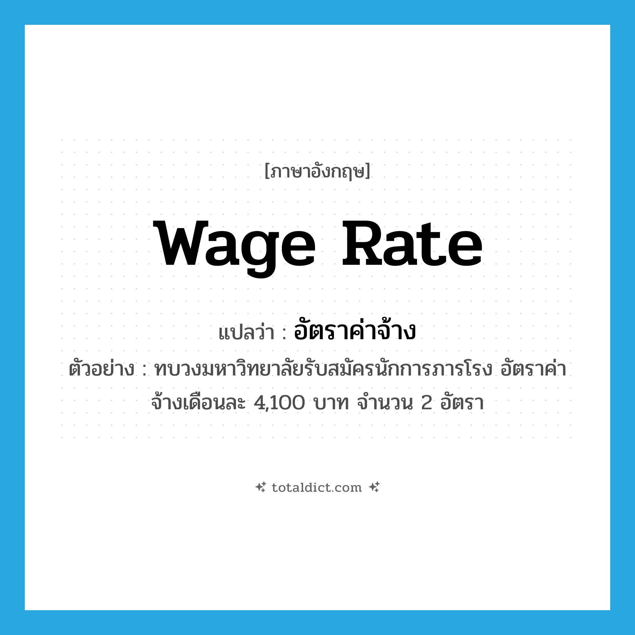 wage rate แปลว่า?, คำศัพท์ภาษาอังกฤษ wage rate แปลว่า อัตราค่าจ้าง ประเภท N ตัวอย่าง ทบวงมหาวิทยาลัยรับสมัครนักการภารโรง อัตราค่าจ้างเดือนละ 4,100 บาท จำนวน 2 อัตรา หมวด N